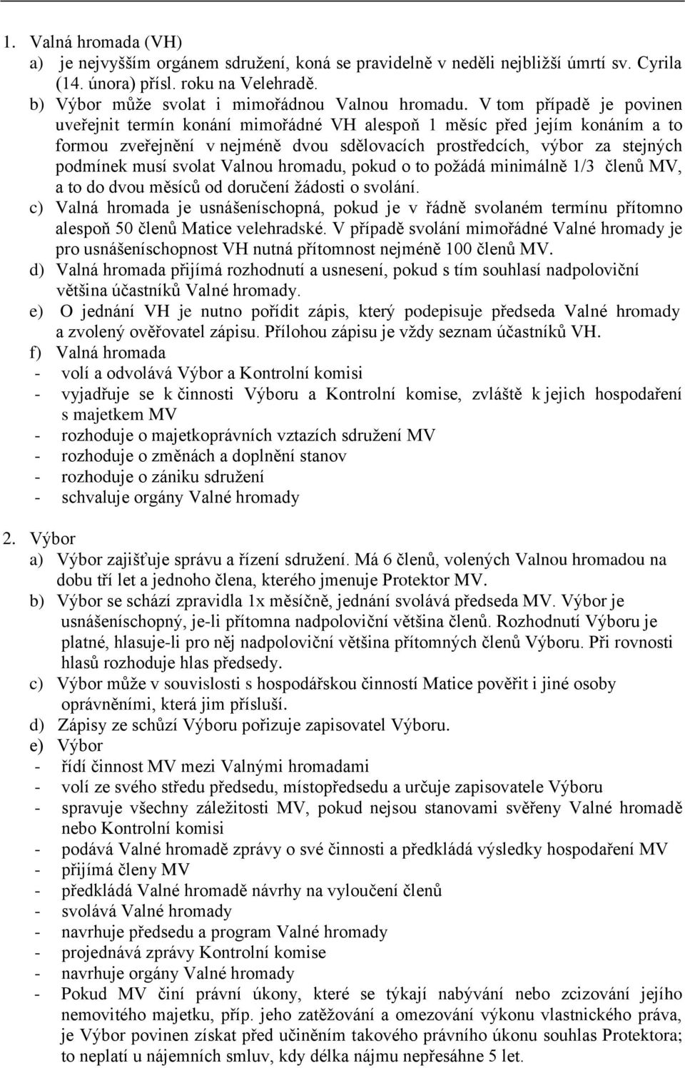 Valnou hromadu, pokud o to požádá minimálně 1/3 členů MV, a to do dvou měsíců od doručení žádosti o svolání.