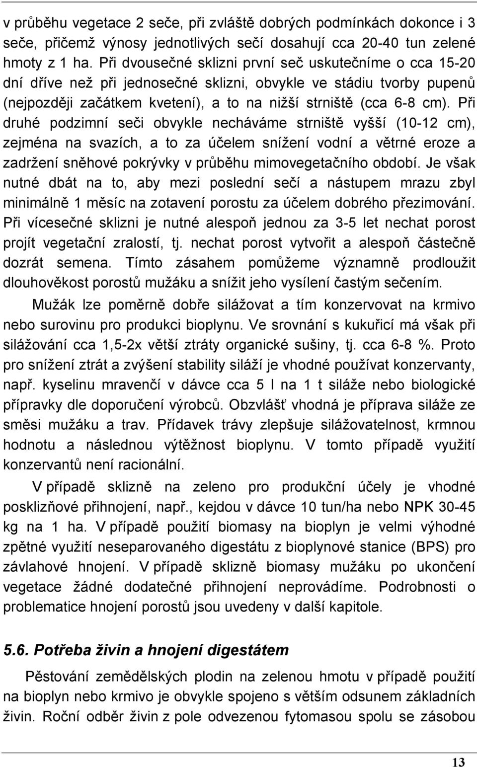 Při druhé podzimní seči obvykle necháváme strniště vyšší (10-12 cm), zejména na svazích, a to za účelem snížení vodní a větrné eroze a zadržení sněhové pokrývky v průběhu mimovegetačního období.