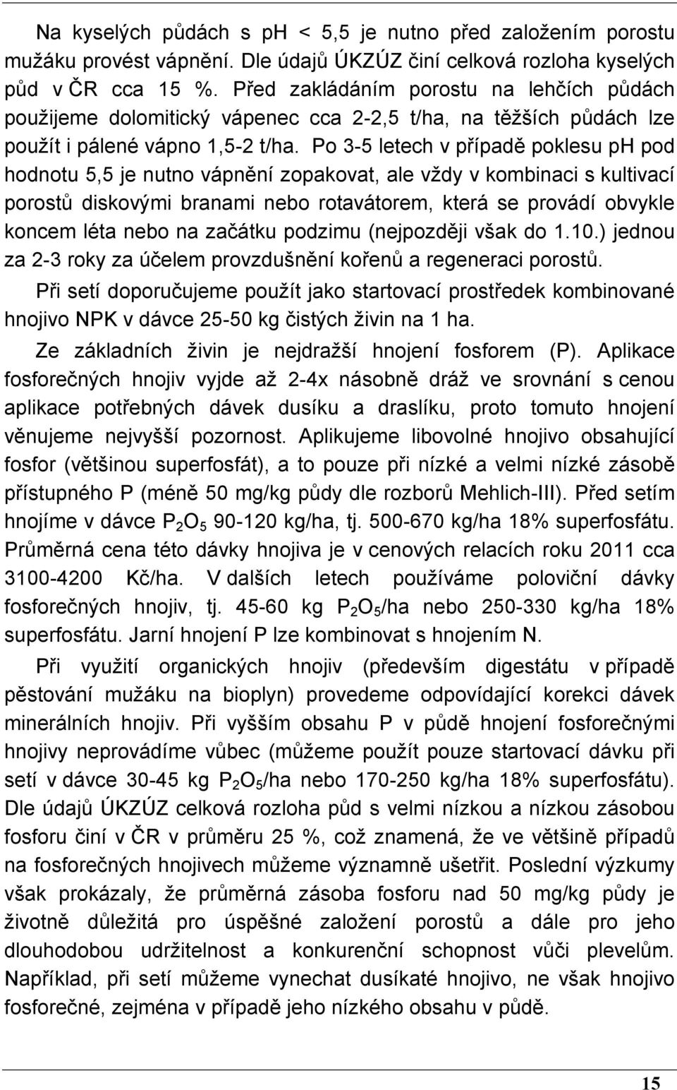 Po 3-5 letech v případě poklesu ph pod hodnotu 5,5 je nutno vápnění zopakovat, ale vždy v kombinaci s kultivací porostů diskovými branami nebo rotavátorem, která se provádí obvykle koncem léta nebo