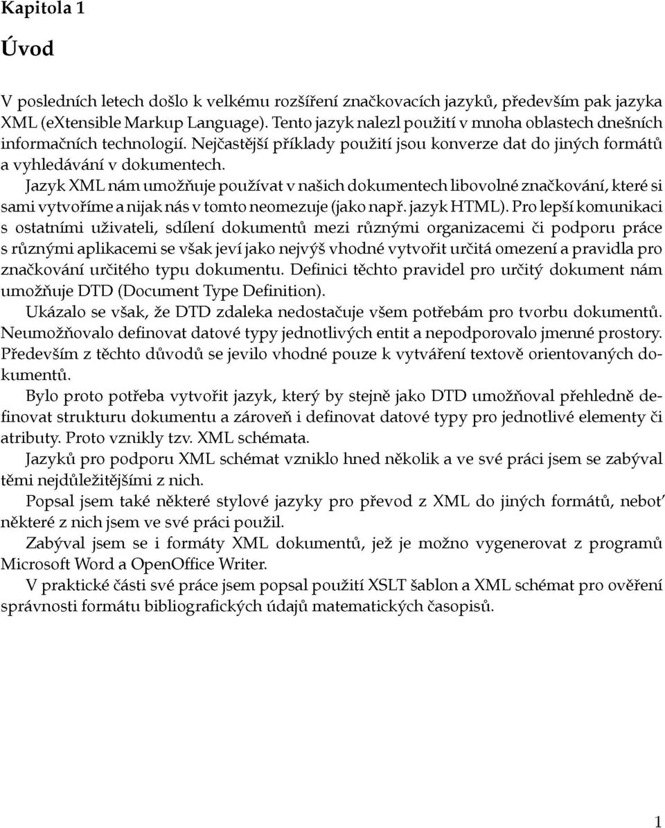 Jazyk XML nám umožňuje používat v našich dokumentech libovolné značkování, které si sami vytvoříme a nijak nás v tomto neomezuje (jako např. jazyk HTML).