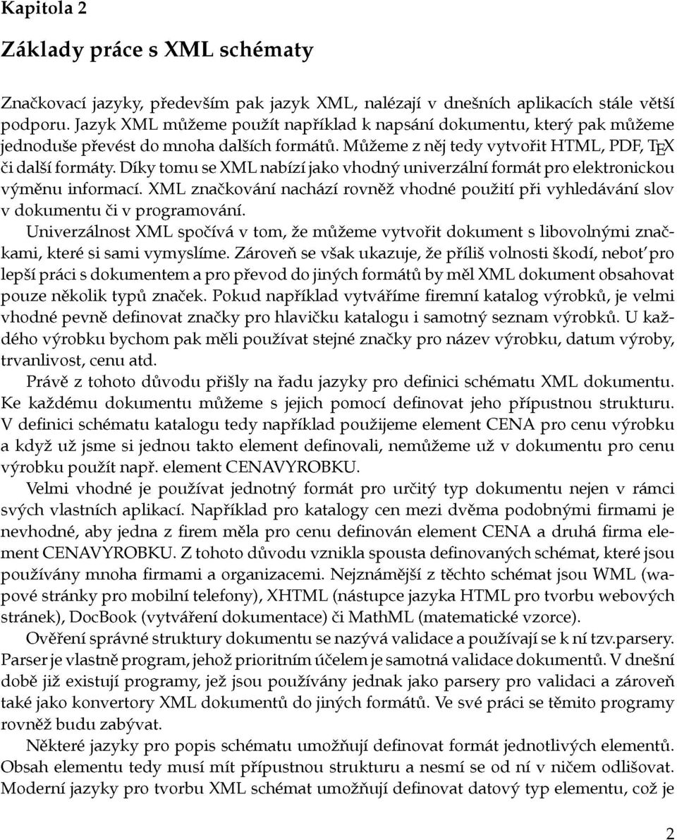 Díky tomu se XML nabízí jako vhodný univerzální formát pro elektronickou výměnu informací. XML značkování nachází rovněž vhodné použití při vyhledávání slov v dokumentu či v programování.