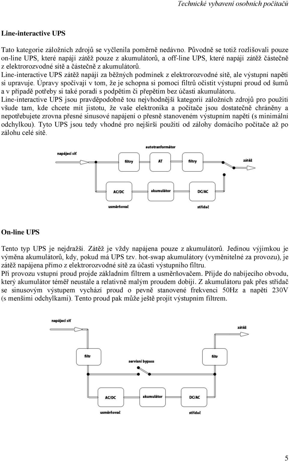 Line-interactive UPS zátěž napájí za běžných podmínek z elektrorozvodné sítě, ale výstupní napětí si upravuje.