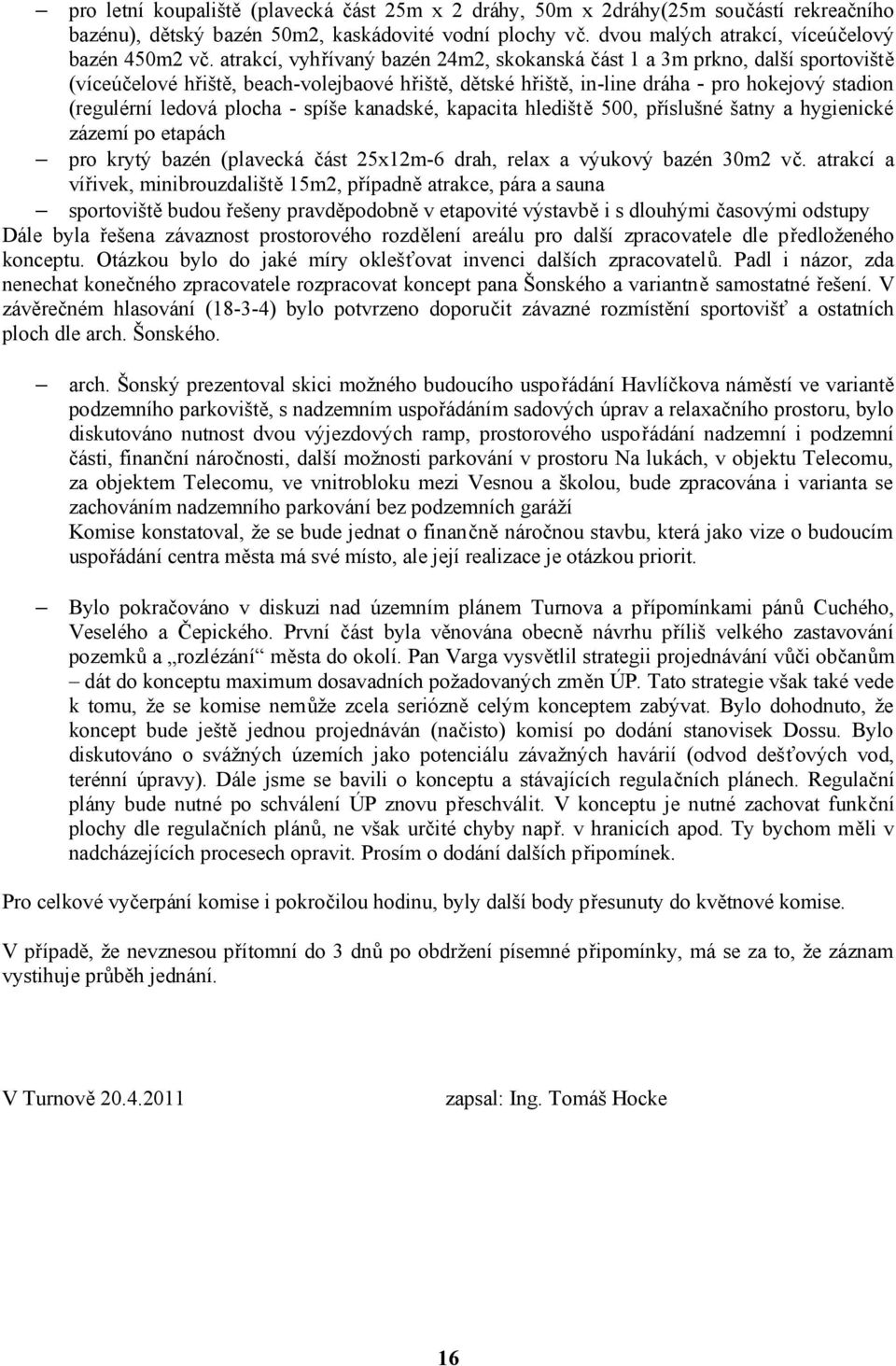 plocha - spíše kanadské, kapacita hlediště 500, příslušné šatny a hygienické zázemí po etapách pro krytý bazén (plavecká část 25x12m-6 drah, relax a výukový bazén 30m2 vč.