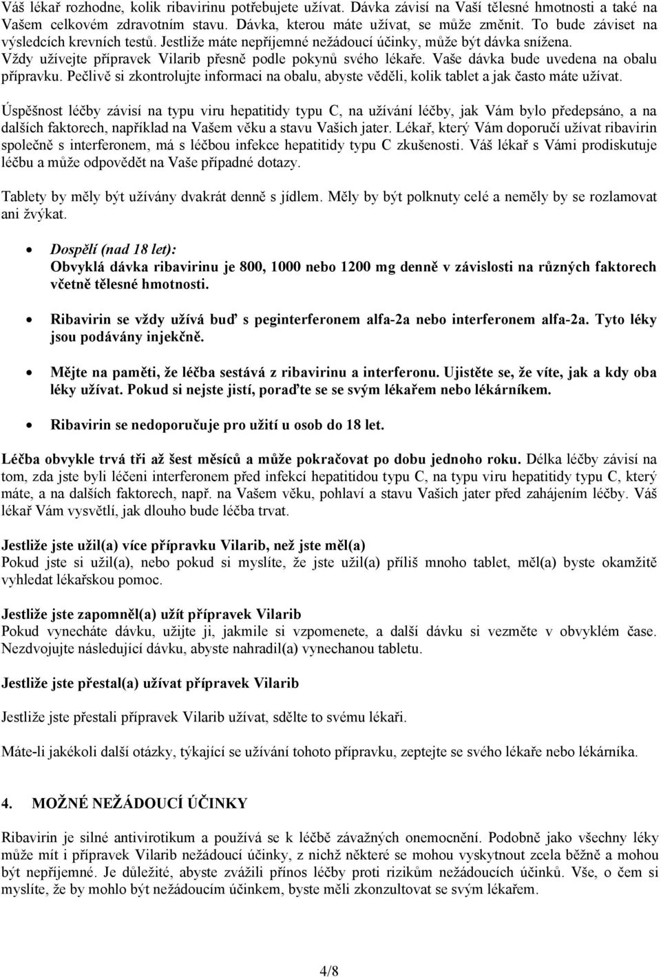 Vaše dávka bude uvedena na obalu přípravku. Pečlivě si zkontrolujte informaci na obalu, abyste věděli, kolik tablet a jak často máte užívat.