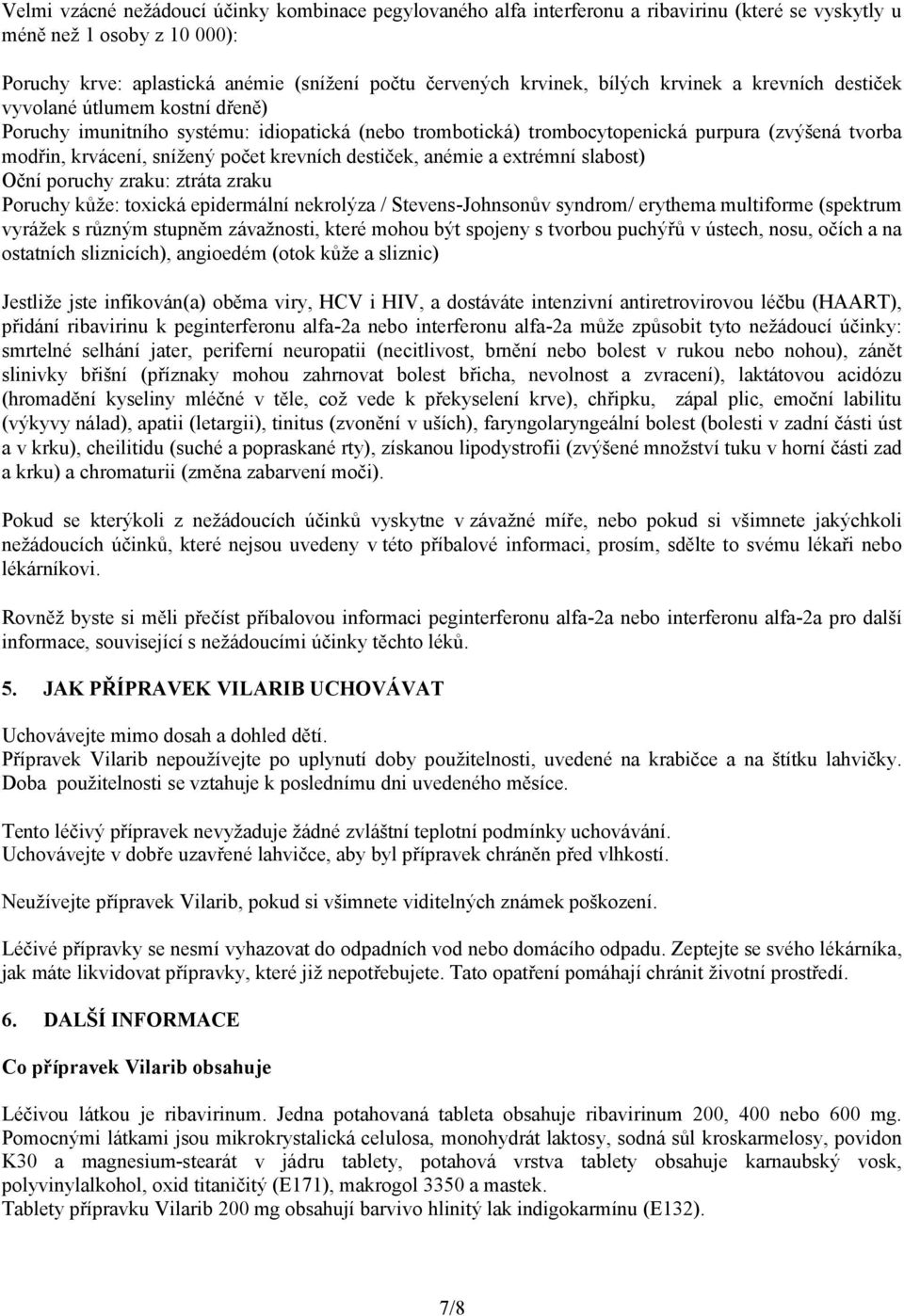 krevních destiček, anémie a extrémní slabost) Oční poruchy zraku: ztráta zraku Poruchy kůže: toxická epidermální nekrolýza / Stevens-Johnsonův syndrom/ erythema multiforme (spektrum vyrážek s různým