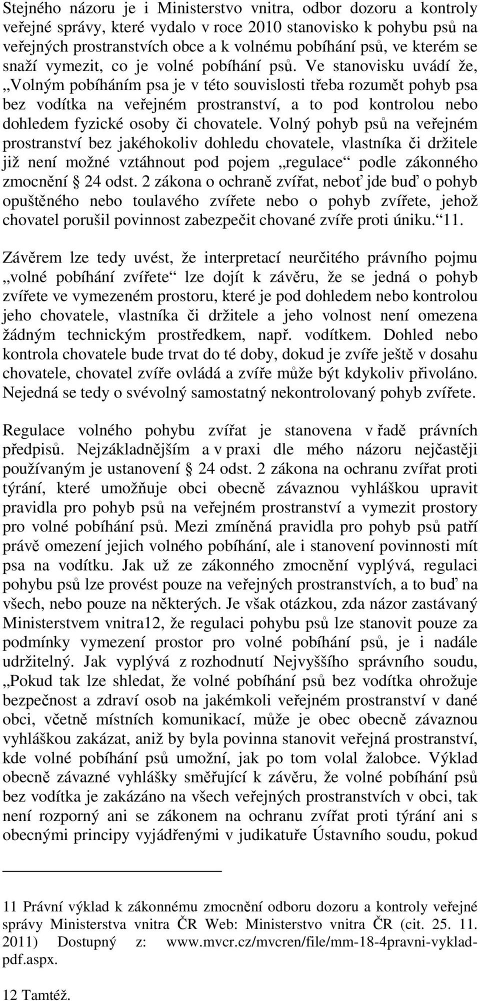 Ve stanovisku uvádí že, Volným pobíháním psa je v této souvislosti třeba rozumět pohyb psa bez vodítka na veřejném prostranství, a to pod kontrolou nebo dohledem fyzické osoby či chovatele.