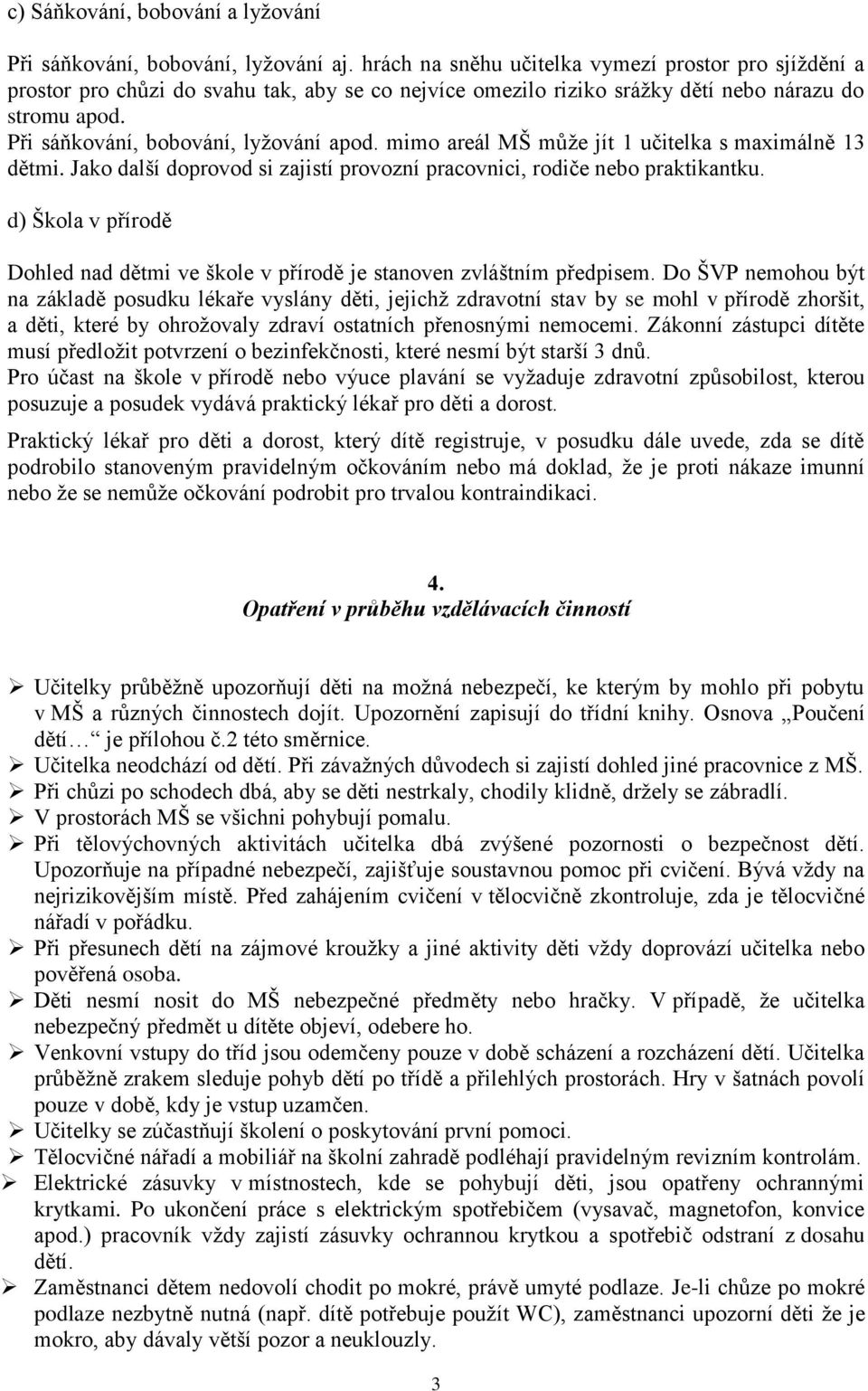 mimo areál MŠ může jít 1 učitelka s maximálně 13 dětmi. Jako další doprovod si zajistí provozní pracovnici, rodiče nebo praktikantku.