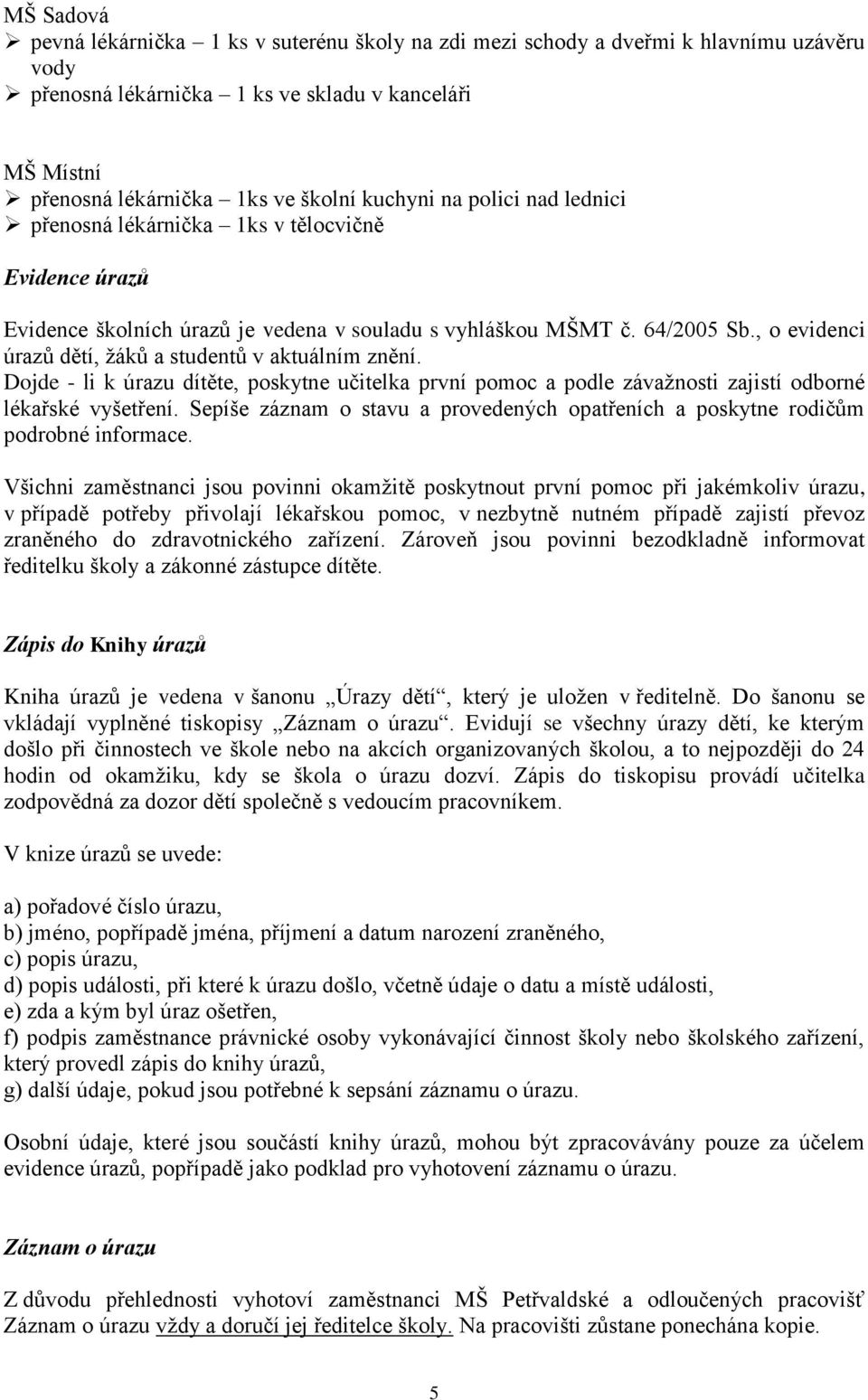 , o evidenci úrazů dětí, žáků a studentů v aktuálním znění. Dojde - li k úrazu dítěte, poskytne učitelka první pomoc a podle závažnosti zajistí odborné lékařské vyšetření.