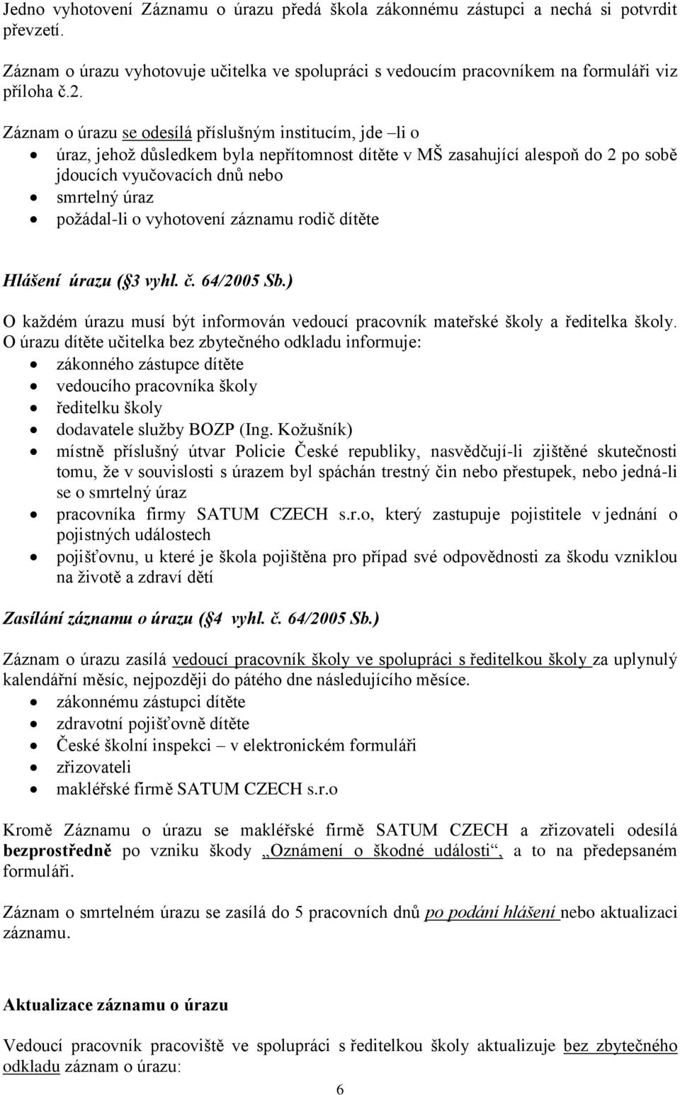 vyhotovení záznamu rodič dítěte Hlášení úrazu ( 3 vyhl. č. 64/2005 Sb.) O každém úrazu musí být informován vedoucí pracovník mateřské školy a ředitelka školy.