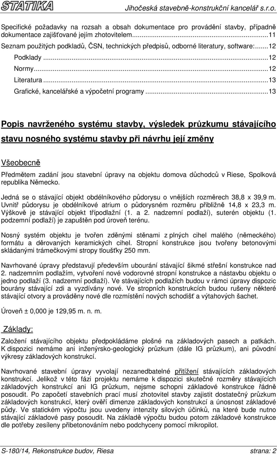 ..13 Popis navrženého systému stavby, výsledek průzkumu stávajícího stavu nosného systému stavby při návrhu její změny Všeobecně Předmětem zadání jsou stavební úpravy na objektu domova důchodců v