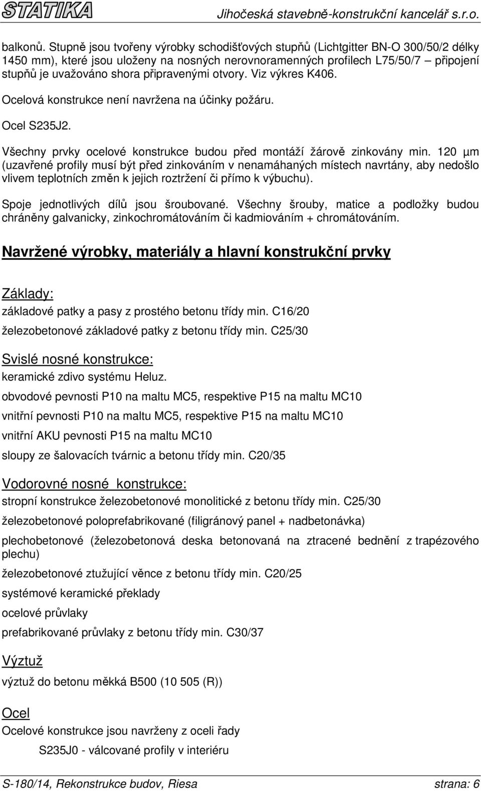 připravenými otvory. Viz výkres K406. Ocelová konstrukce není navržena na účinky požáru. Ocel S235J2. Všechny prvky ocelové konstrukce budou před montáží žárově zinkovány min.