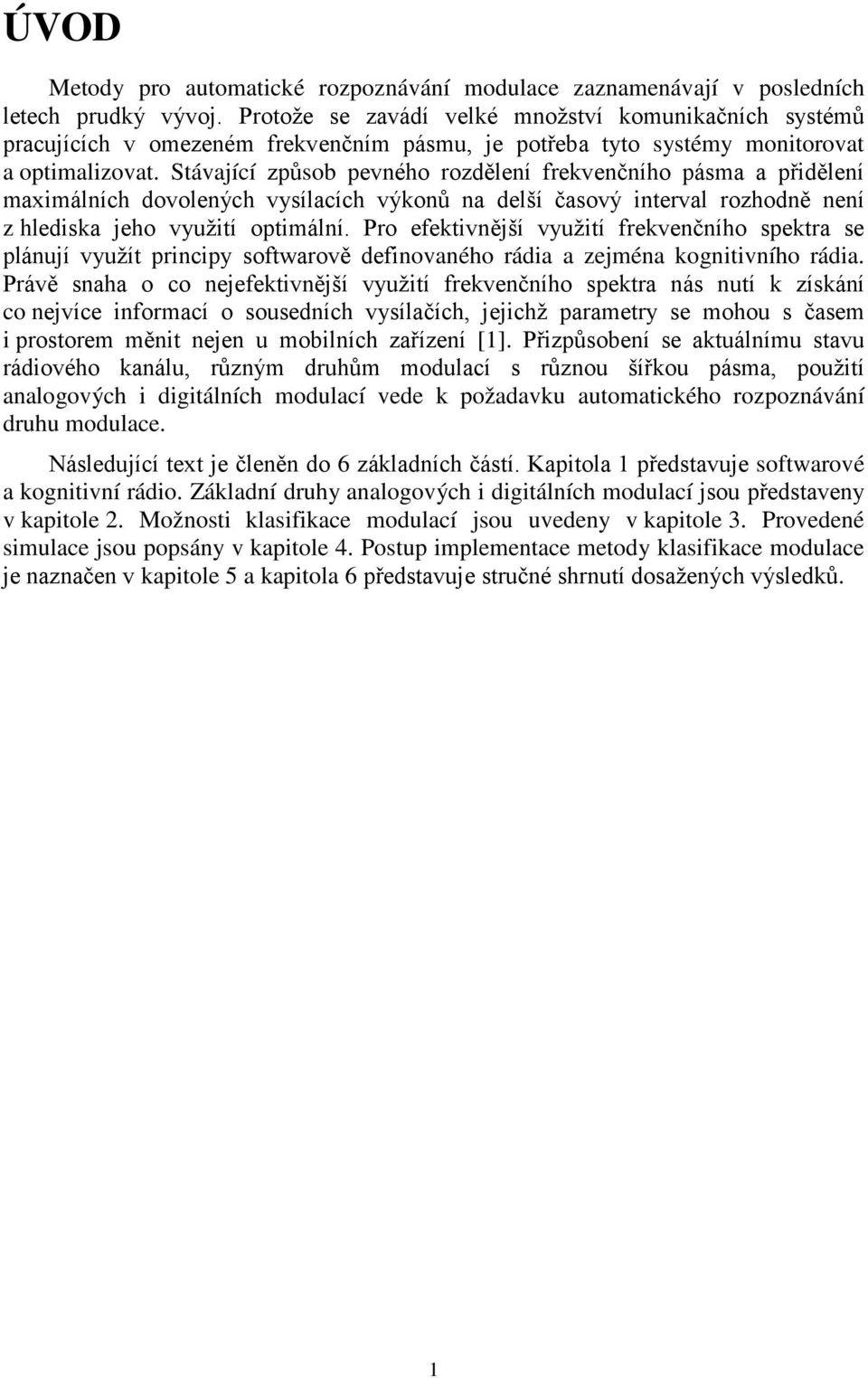 Stávající způsob pevného rozdělení frekvenčního pásma a přidělení maximálních dovolených vysílacích výkonů na delší časový interval rozhodně není z hlediska jeho využití optimální.