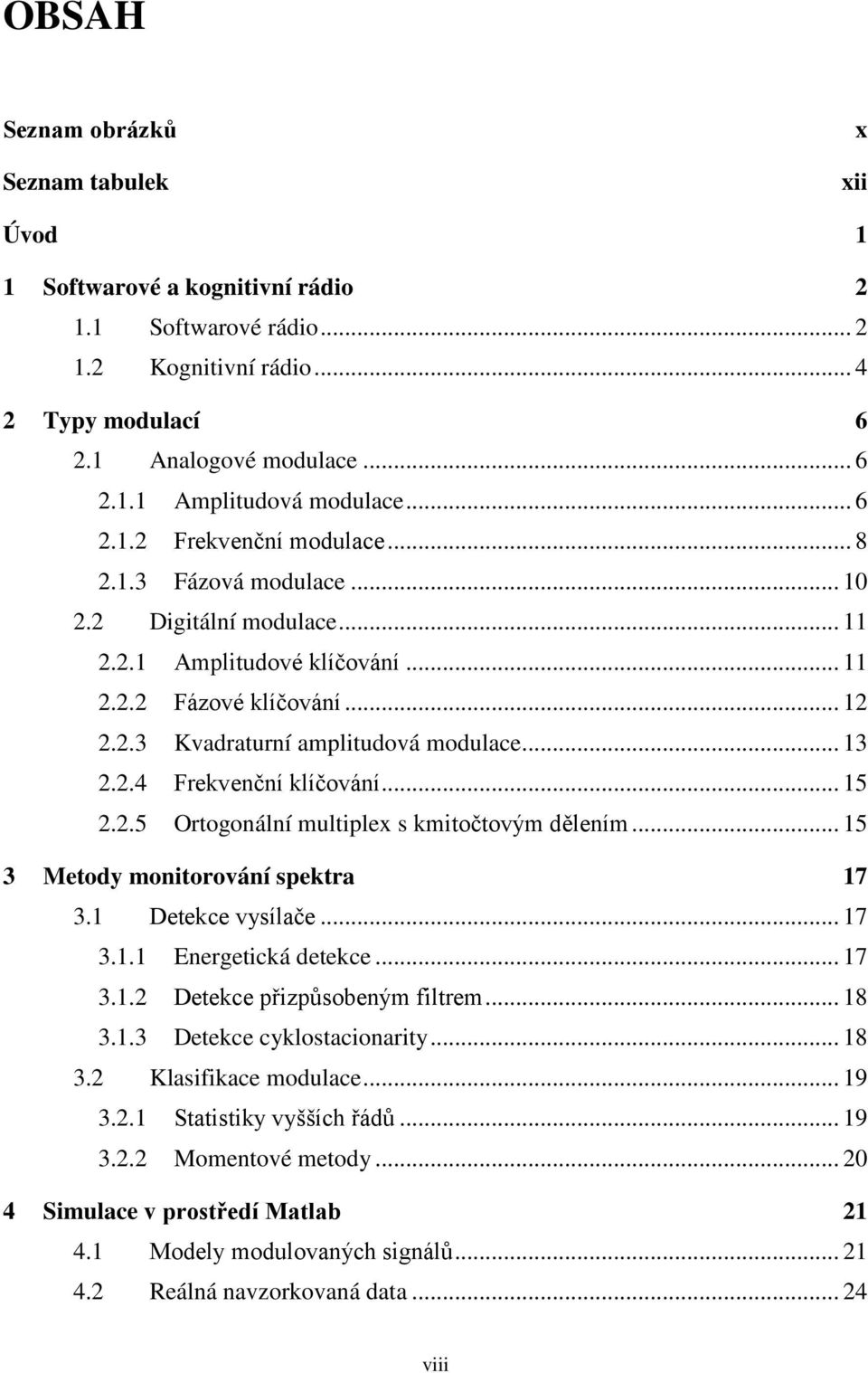 .. 13 2.2.4 Frekvenční klíčování... 15 2.2.5 Ortogonální multiplex s kmitočtovým dělením... 15 3 Metody monitorování spektra 17 3.1 Detekce vysílače... 17 3.1.1 Energetická detekce... 17 3.1.2 Detekce přizpůsobeným filtrem.