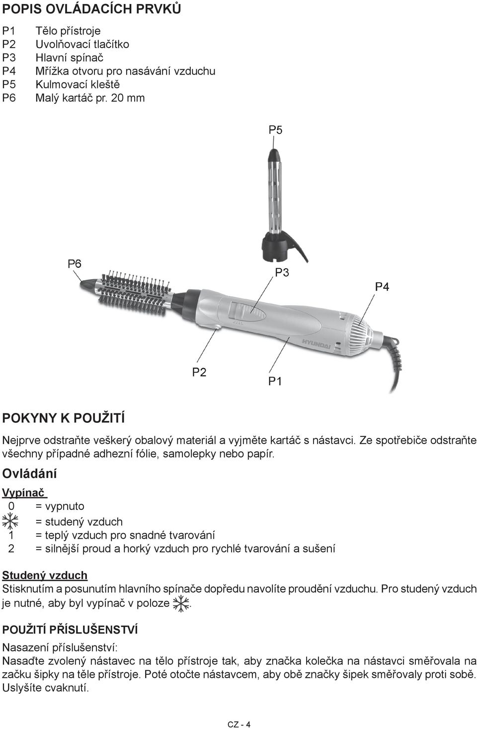 Ovládání Vypínač 0 = vypnuto = studený vzduch 1 = teplý vzduch pro snadné tvarování 2 = silnější proud a horký vzduch pro rychlé tvarování a sušení Studený vzduch Stisknutím a posunutím hlavního