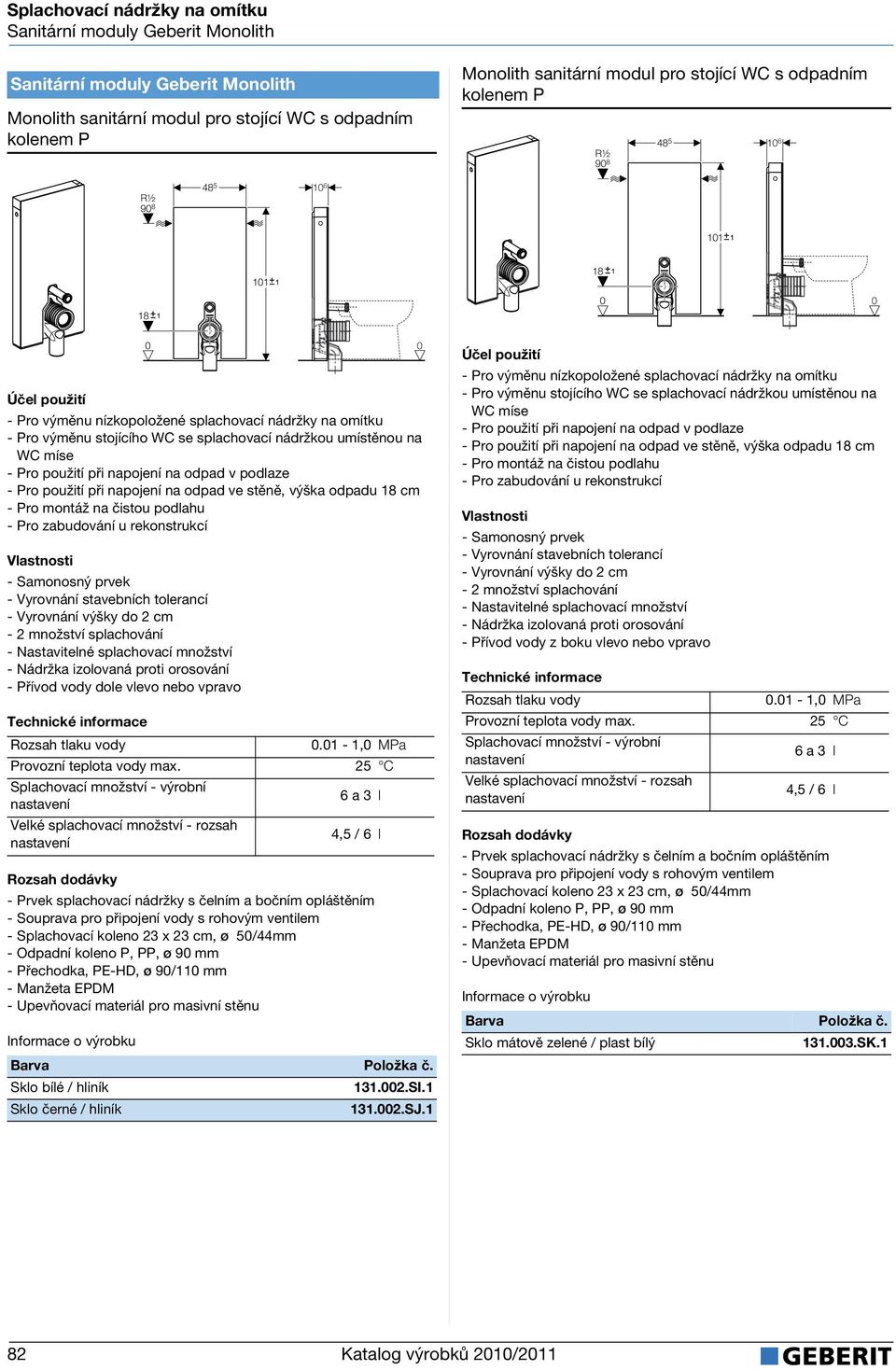 umístěnou na WC míse - Pro použití při napojení na opa v polaze - Pro použití při napojení na opa ve stěně, výška opau 18 cm - Pro montáž na čistou polahu - Pro zabuování u rekonstrukcí - Samonosný