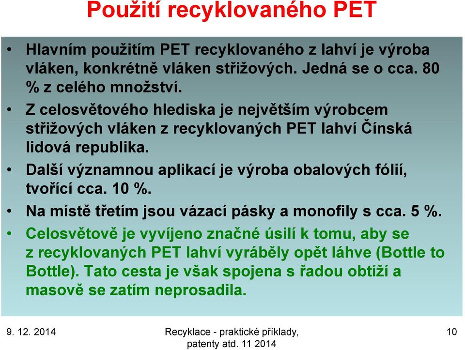 Další významnou aplikací je výroba obalových fólií, tvořící cca. 10 %. Na místě třetím jsou vázací pásky a monofily s cca. 5 %.