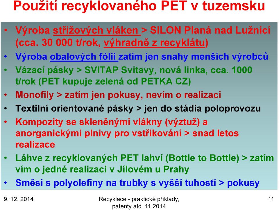 1000 t/rok (PET kupuje zelená od PETKA CZ) Monofily > zatím jen pokusy, nevím o realizaci Textilní orientované pásky > jen do stádia poloprovozu Kompozity se