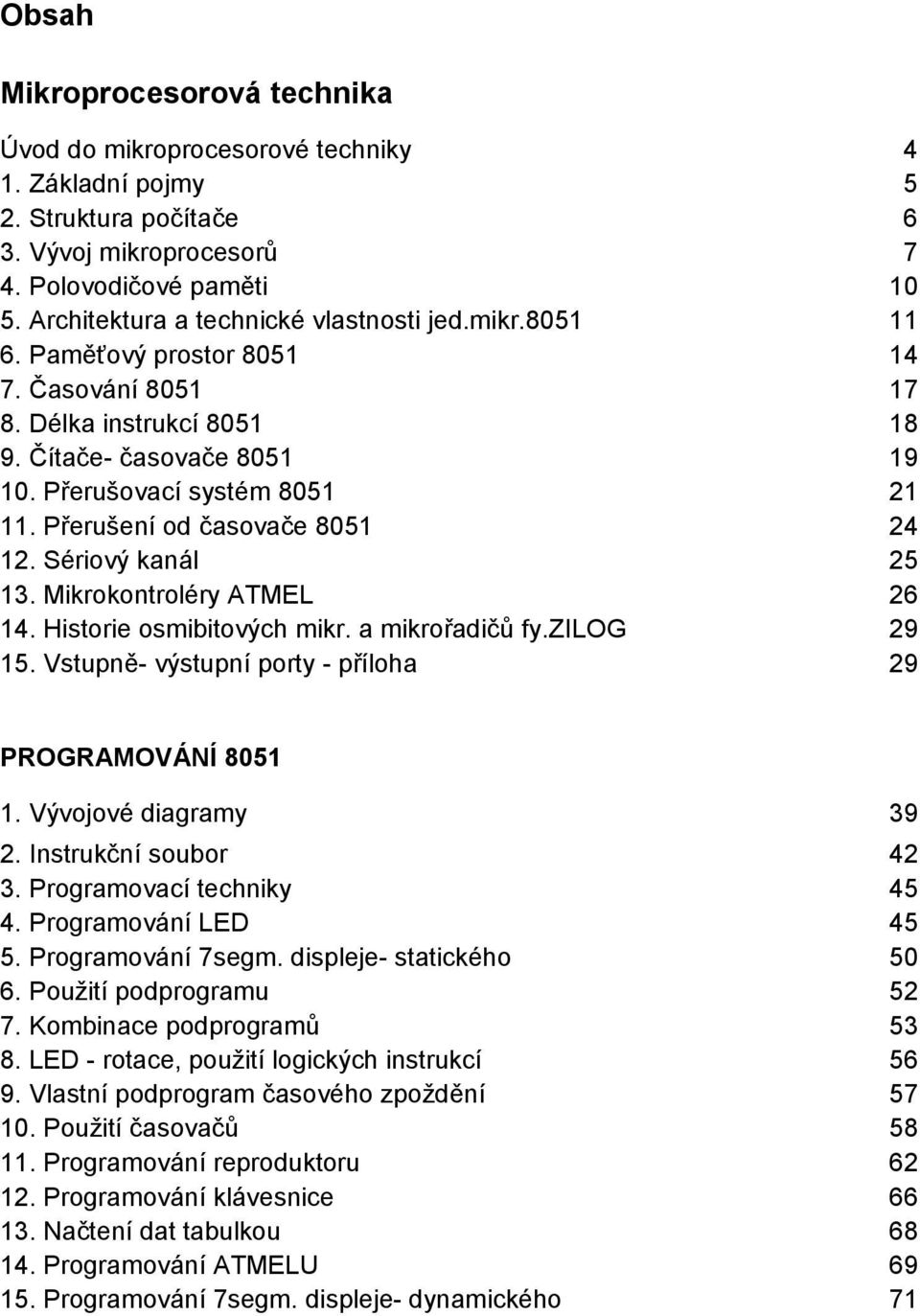 Přerušení od časovače 8051 24 12. Sériový kanál 25 13. Mikrokontroléry ATMEL 26 14. Historie osmibitových mikr. a mikrořadičů fy.zilog 29 15. Vstupně- výstupní porty - příloha 29 PROGRAMOVÁNÍ 8051 1.