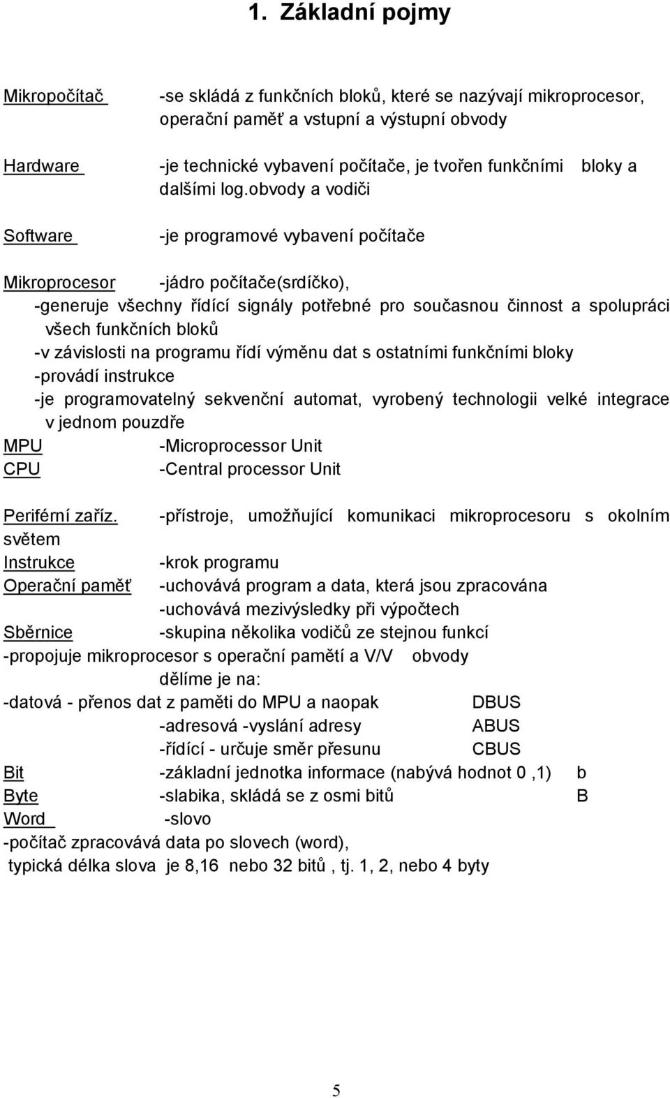 obvody a vodiči -je programové vybavení počítače Mikroprocesor -jádro počítače(srdíčko), -generuje všechny řídící signály potřebné pro současnou činnost a spolupráci všech funkčních bloků -v