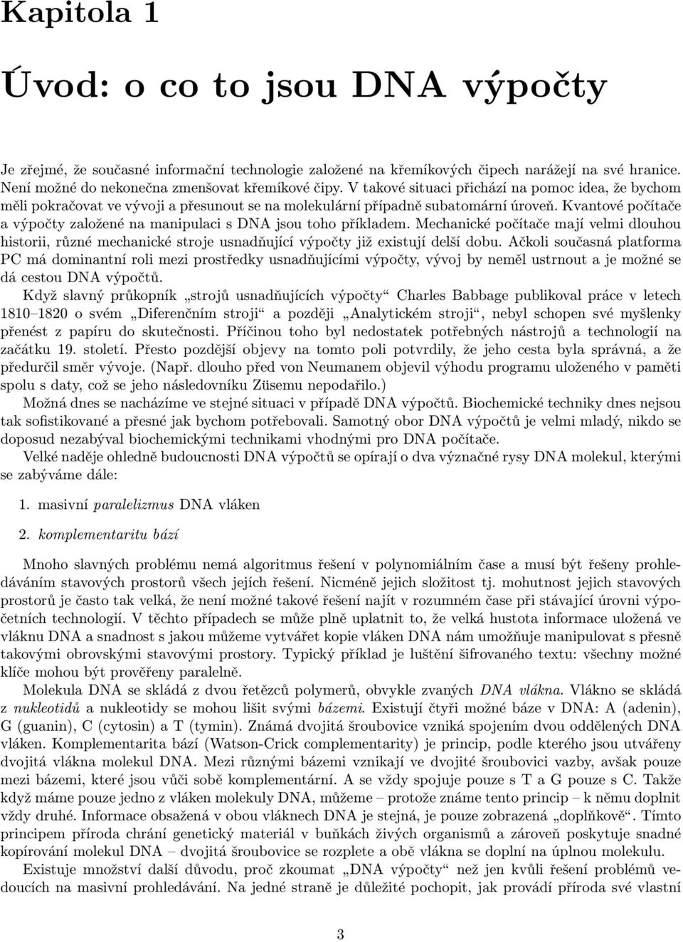 Kvantové počítače a výpočty založené na manipulaci s DNA jsou toho příkladem. Mechanické počítače mají velmi dlouhou historii, různé mechanické stroje usnadňující výpočty již existují delší dobu.