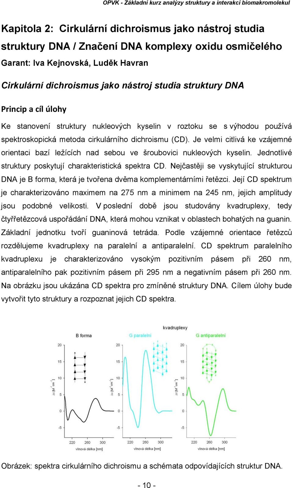 Je velmi citlivá ke vzájemné orientaci bazí ležících nad sebou ve šroubovici nukleových kyselin. Jednotlivé struktury poskytují charakteristická spektra CD.