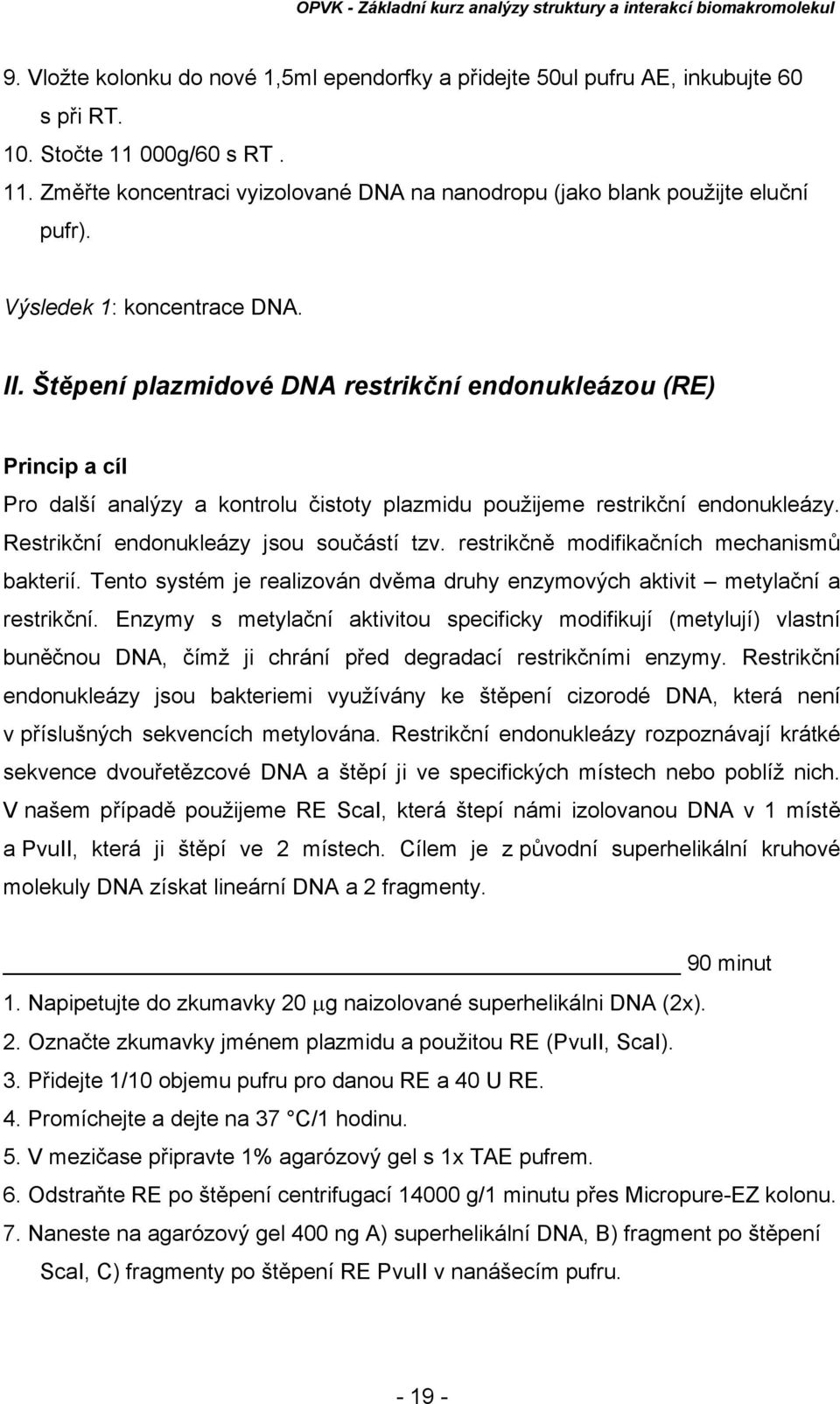 Restrikční endonukleázy jsou součástí tzv. restrikčně modifikačních mechanismů bakterií. Tento systém je realizován dvěma druhy enzymových aktivit metylační a restrikční.