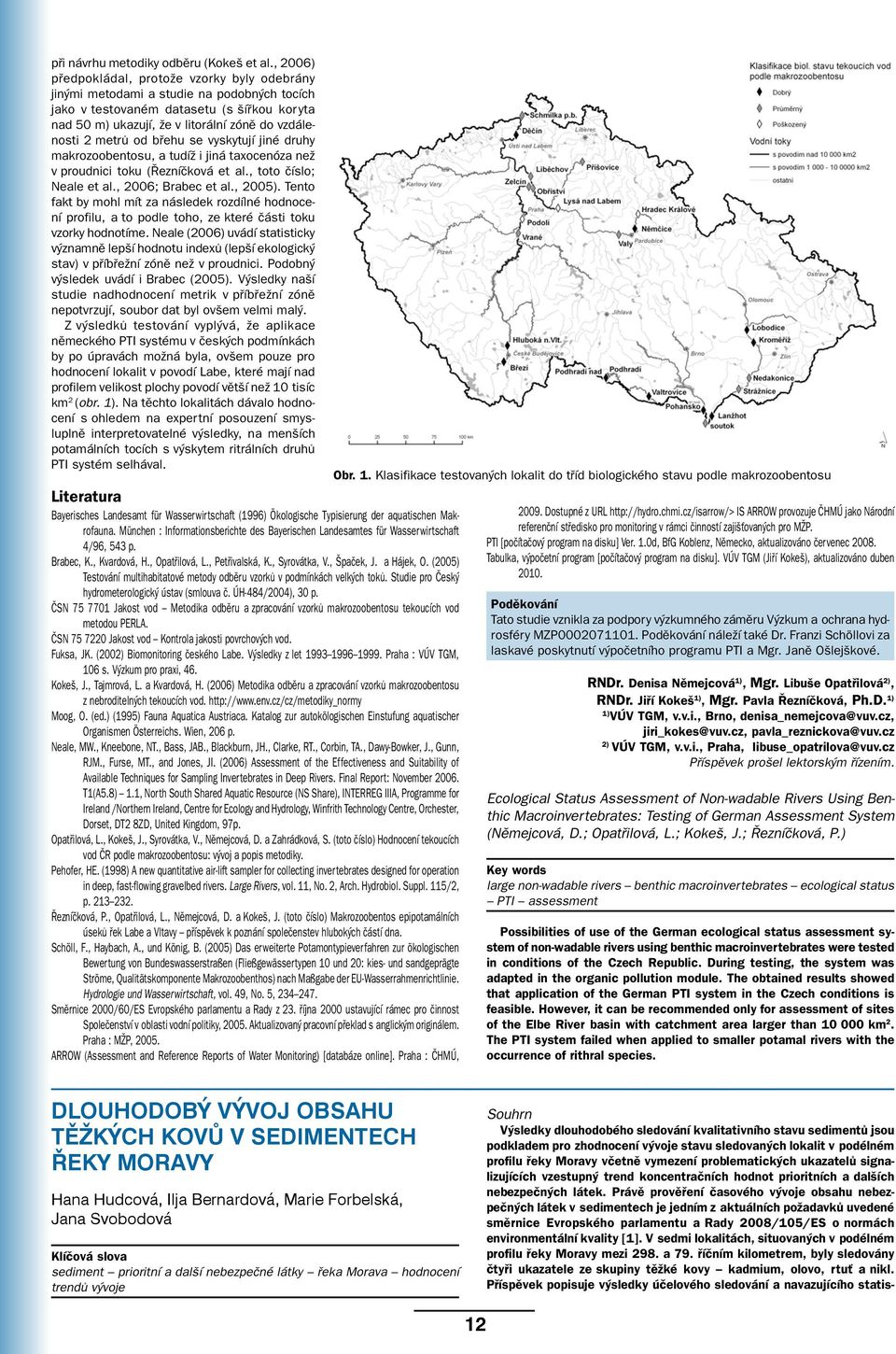 metrů od břehu se vyskytují jiné druhy makrozoobentosu, a tudíž i jiná taxocenóza než v proudnici toku (Řezníčková et al., toto číslo; Neale et al., 2006; Brabec et al., 2005).