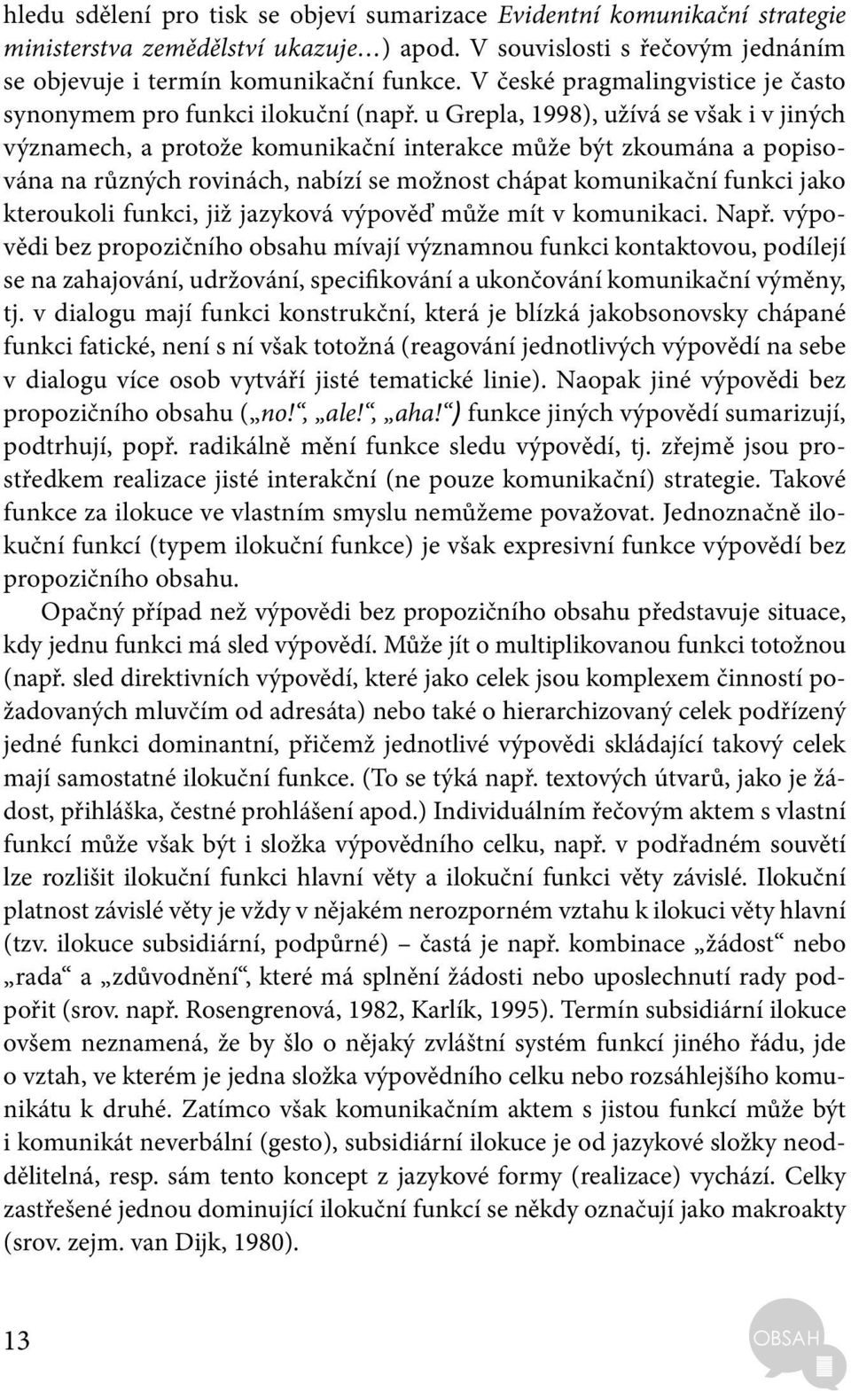 u Grepla, 1998), užívá se však i v jiných významech, a protože komunikační interakce může být zkoumána a popisována na různých rovinách, nabízí se možnost chápat komunikační funkci jako kteroukoli