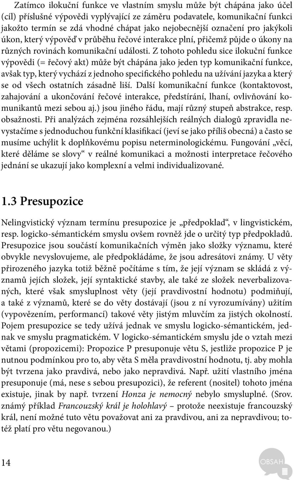 Z tohoto pohledu sice ilokuční funkce výpovědi (= řečový akt) může být chápána jako jeden typ komunikační funkce, avšak typ, který vychází z jednoho specifického pohledu na užívání jazyka a který se