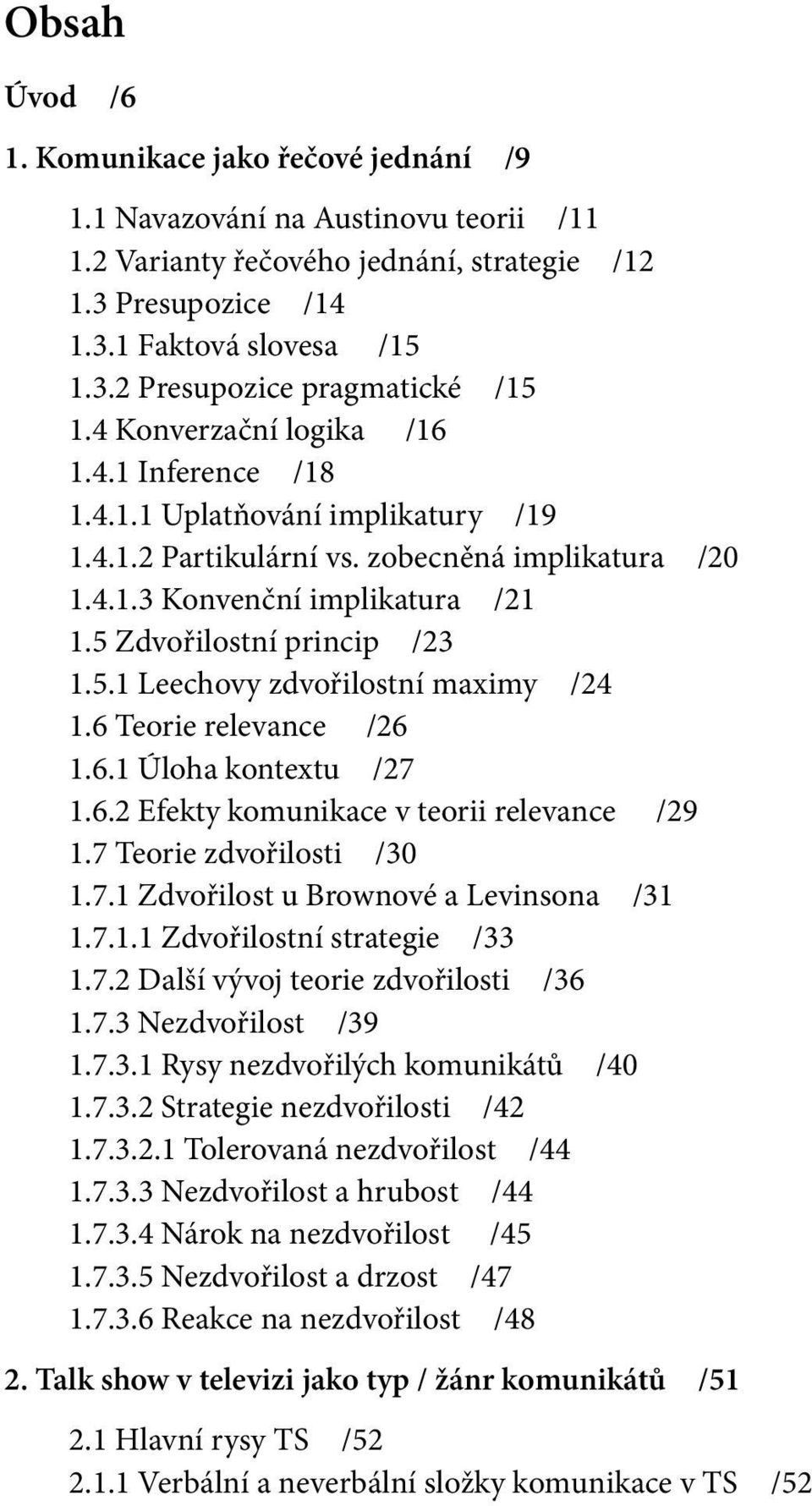 Zdvořilostní princip /23 1.5.1 Leechovy zdvořilostní maximy /24 1.6 Teorie relevance /26 1.6.1 Úloha kontextu /27 1.6.2 Efekty komunikace v teorii relevance /29 1.7 Teorie zdvořilosti /30 1.7.1 Zdvořilost u Brownové a Levinsona /31 1.