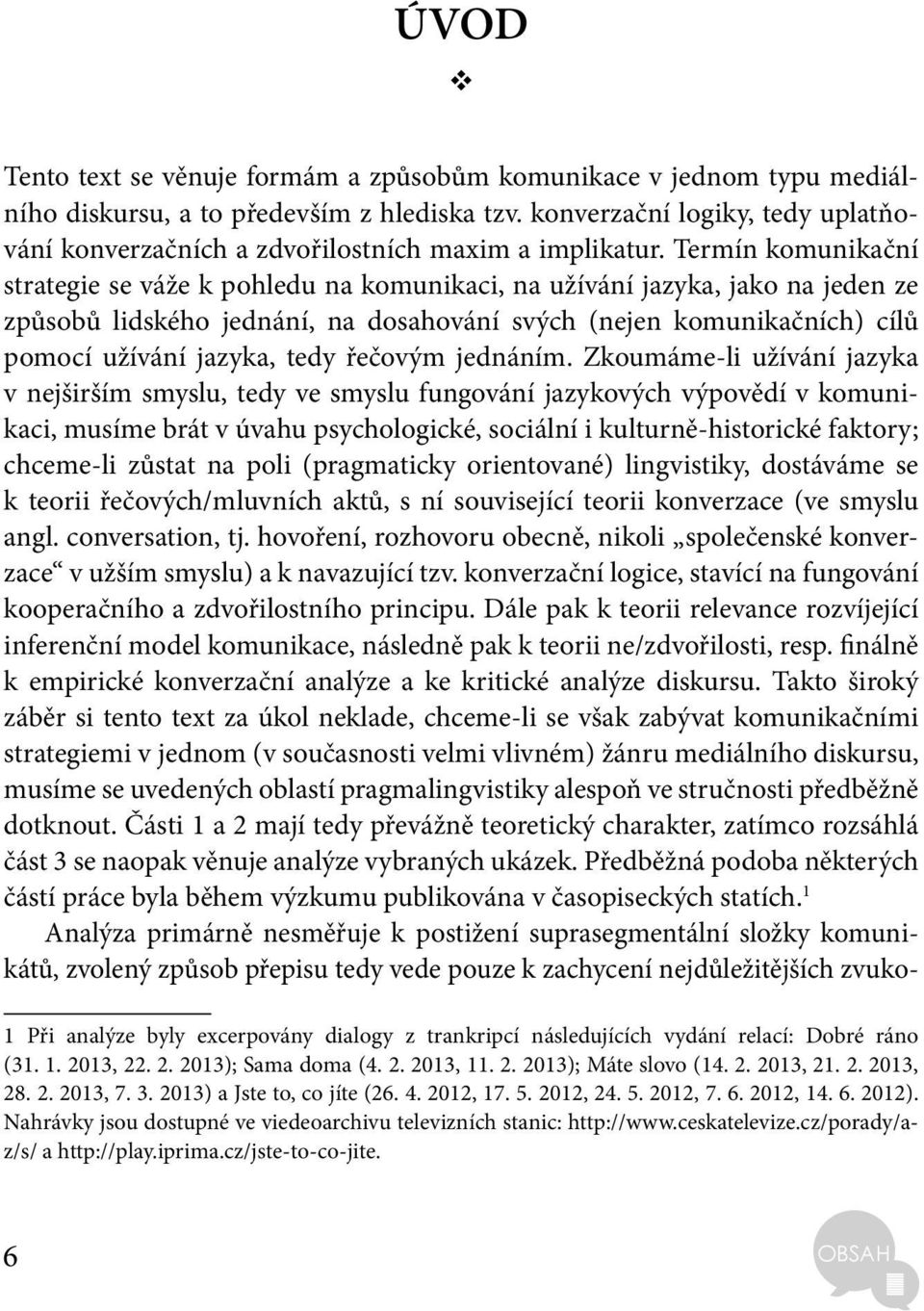 Termín komunikační strategie se váže k pohledu na komunikaci, na užívání jazyka, jako na jeden ze způsobů lidského jednání, na dosahování svých (nejen komunikačních) cílů pomocí užívání jazyka, tedy