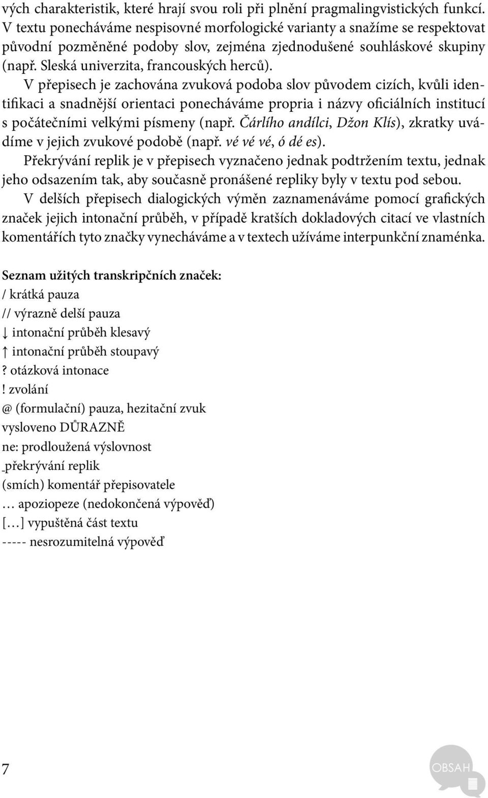 V přepisech je zachována zvuková podoba slov původem cizích, kvůli identifikaci a snadnější orientaci ponecháváme propria i názvy oficiálních institucí s počátečními velkými písmeny (např.