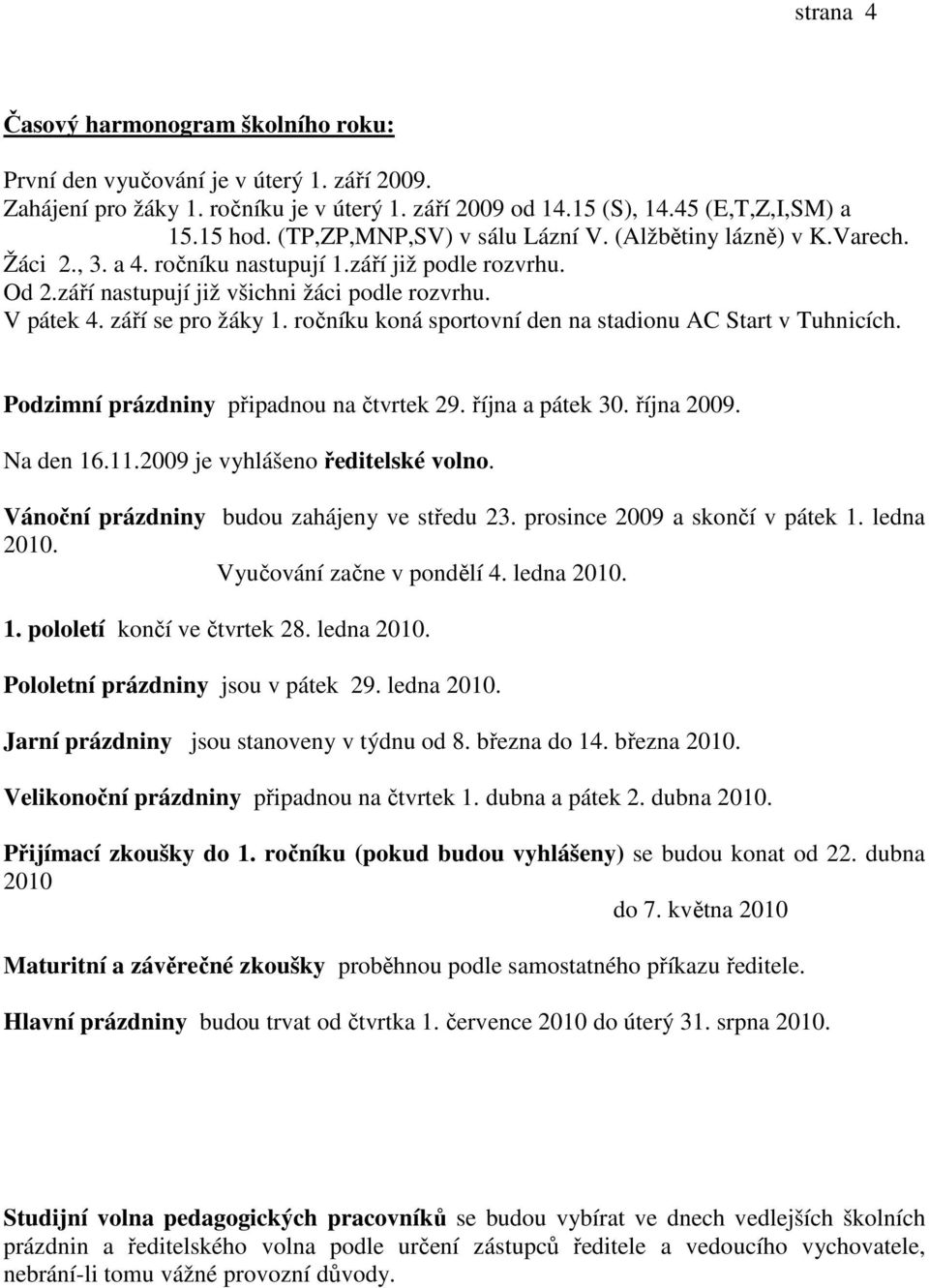 září se pro žáky 1. ročníku koná sportovní den na stadionu AC Start v Tuhnicích. Podzimní prázdniny připadnou na čtvrtek 29. října a pátek 30. října 2009. Na den 16.11.