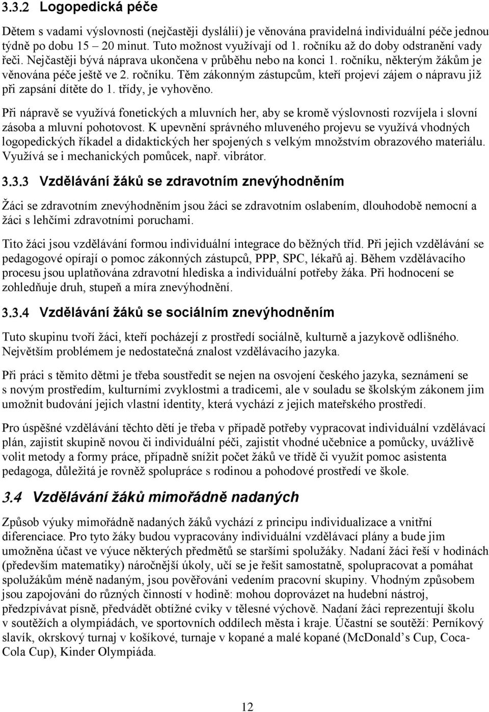 třídy, je vyhověno. Při nápravě se využívá fonetických a mluvních her, aby se kromě výslovnosti rozvíjela i slovní zásoba a mluvní pohotovost.