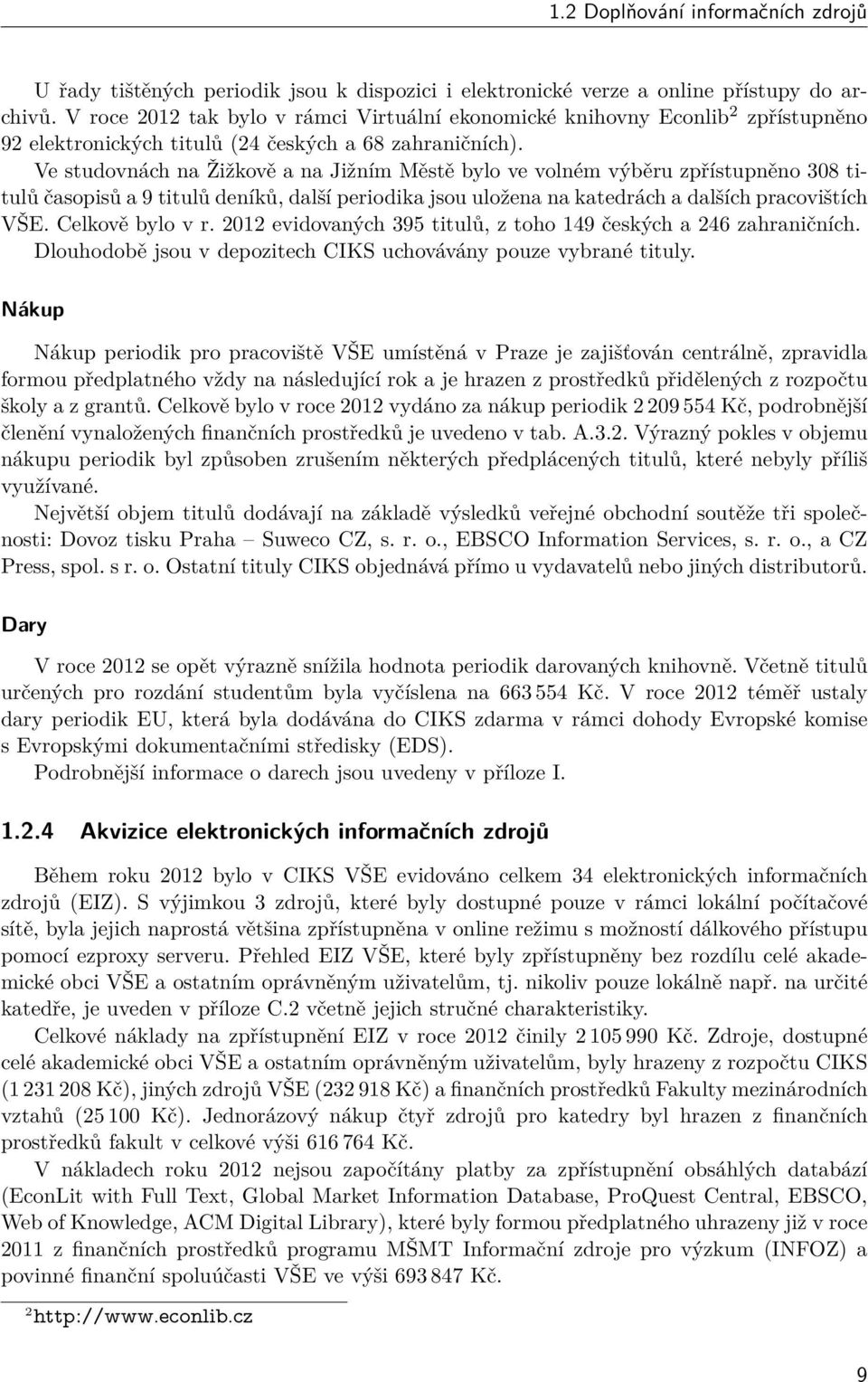 Ve studovnách na Žižkově a na Jižním Městě bylo ve volném výběru zpřístupněno 308 titulů časopisů a 9 titulů deníků, další periodika jsou uložena na katedrách a dalších pracovištích VŠE.