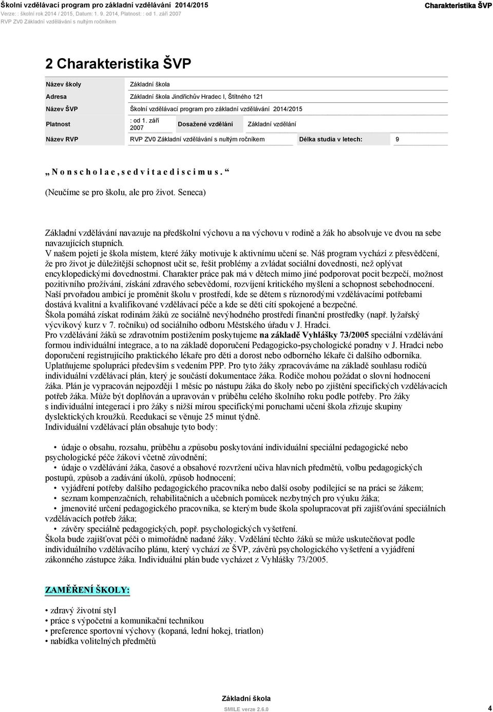 Seneca) Základní vzdělávání navazuje na předškolní výchovu a na výchovu v rodině a žák ho absolvuje ve dvou na sebe navazujících stupních.