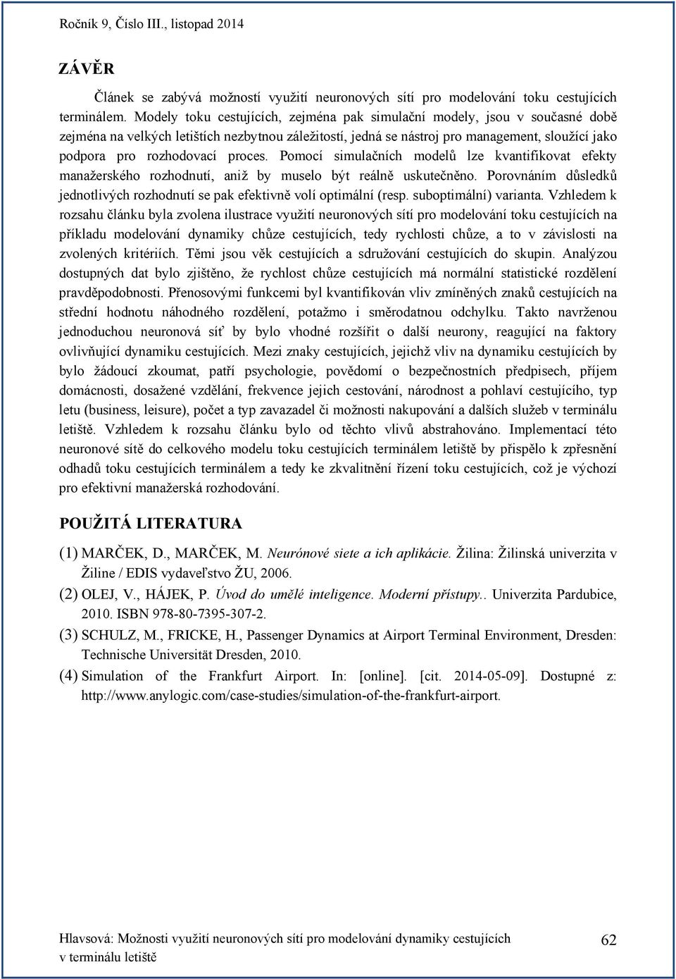 proces. Pomocí simulačních modelů lze kvantifikovat efekty manažerského rozhodnutí, aniž by muselo být reálně uskutečněno.