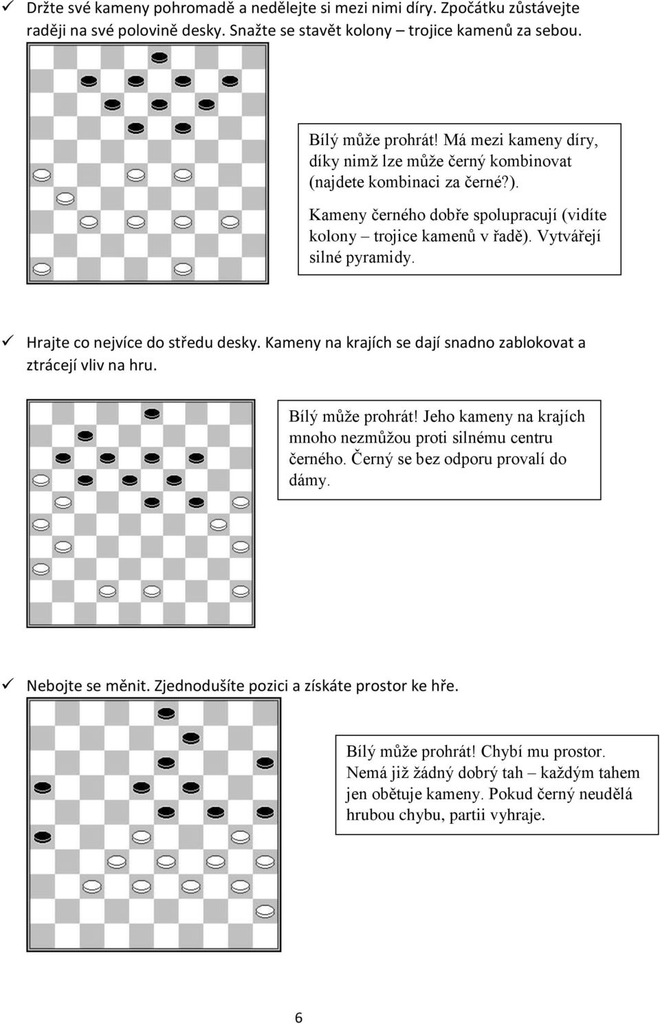 Hrajte co nejvíce do středu desky. Kameny na krajích se dají snadno zablokovat a ztrácejí vliv na hru. Bílý může prohrát! Jeho kameny na krajích mnoho nezmůžou proti silnému centru černého.