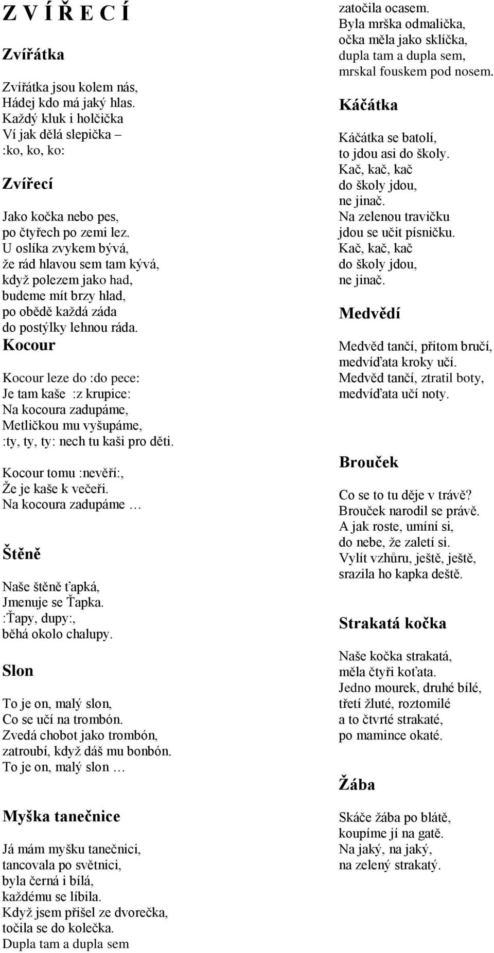 Kocour Kocour leze do :do pece: Je tam kaše :z krupice: Na kocoura zadupáme, Metličkou mu vyšupáme, :ty, ty, ty: nech tu kaši pro děti. Kocour tomu :nevěří:, Že je kaše k večeři.