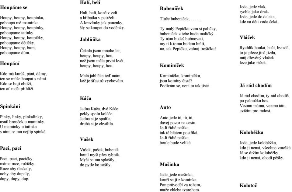 Jablůňka Čekala jsem mnoho let, houpy, houpy, hou, než jsem měla první květ, houpy, houpy, hou. Bubeníček Tluče bubeníček,..... Ty malý Pepíčku vem si paličky, bubeníček z tebe bude maličký.