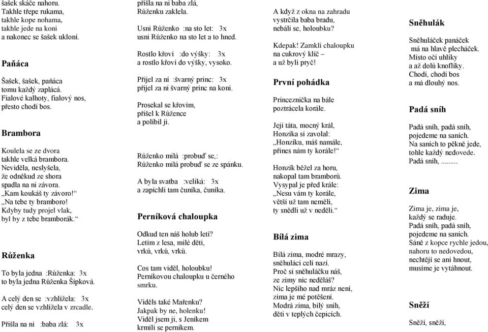 Na tebe ty bramboro! Kdyby tudy projel vlak, byl by z tebe bramborák. Růženka To byla jedna :Růženka: 3x to byla jedna Růženka Šípková. A celý den se :vzhlížela: 3x celý den se vzhlížela v zrcadle.