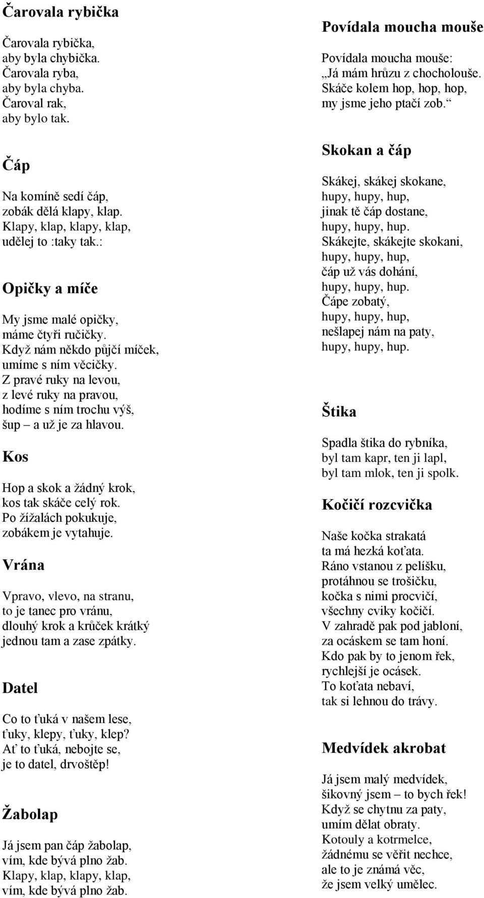 Z pravé ruky na levou, z levé ruky na pravou, hodíme s ním trochu výš, šup a už je za hlavou. Kos Hop a skok a žádný krok, kos tak skáče celý rok. Po žížalách pokukuje, zobákem je vytahuje.