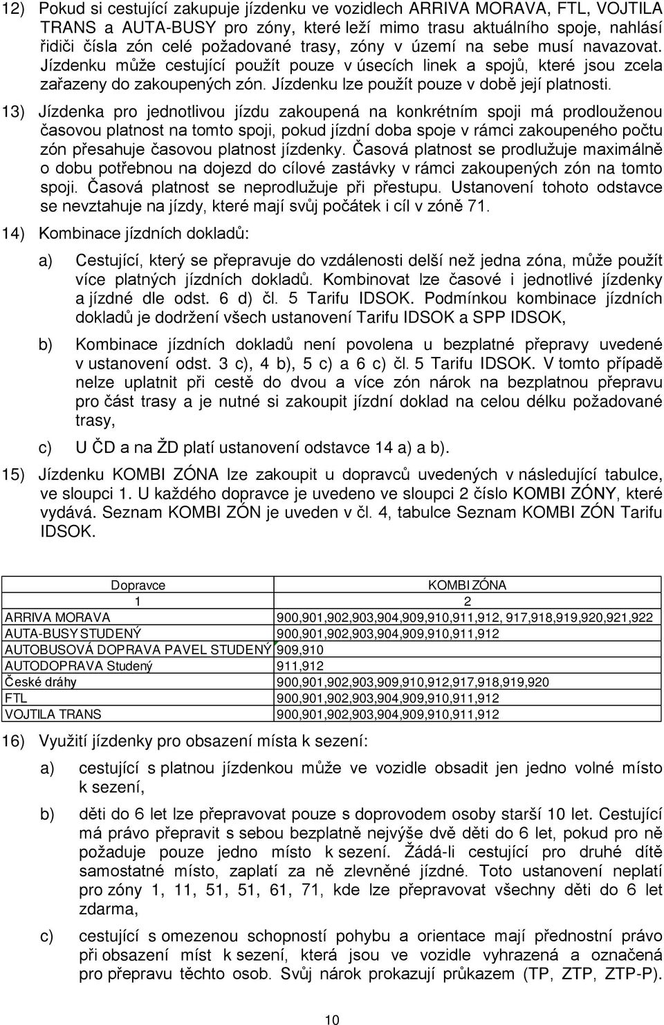 13) Jízdenka pro jednotlivou jízdu zakoupená na konkrétním spoji má prodlouženou časovou platnost na tomto spoji, pokud jízdní doba spoje v rámci zakoupeného počtu zón přesahuje časovou platnost