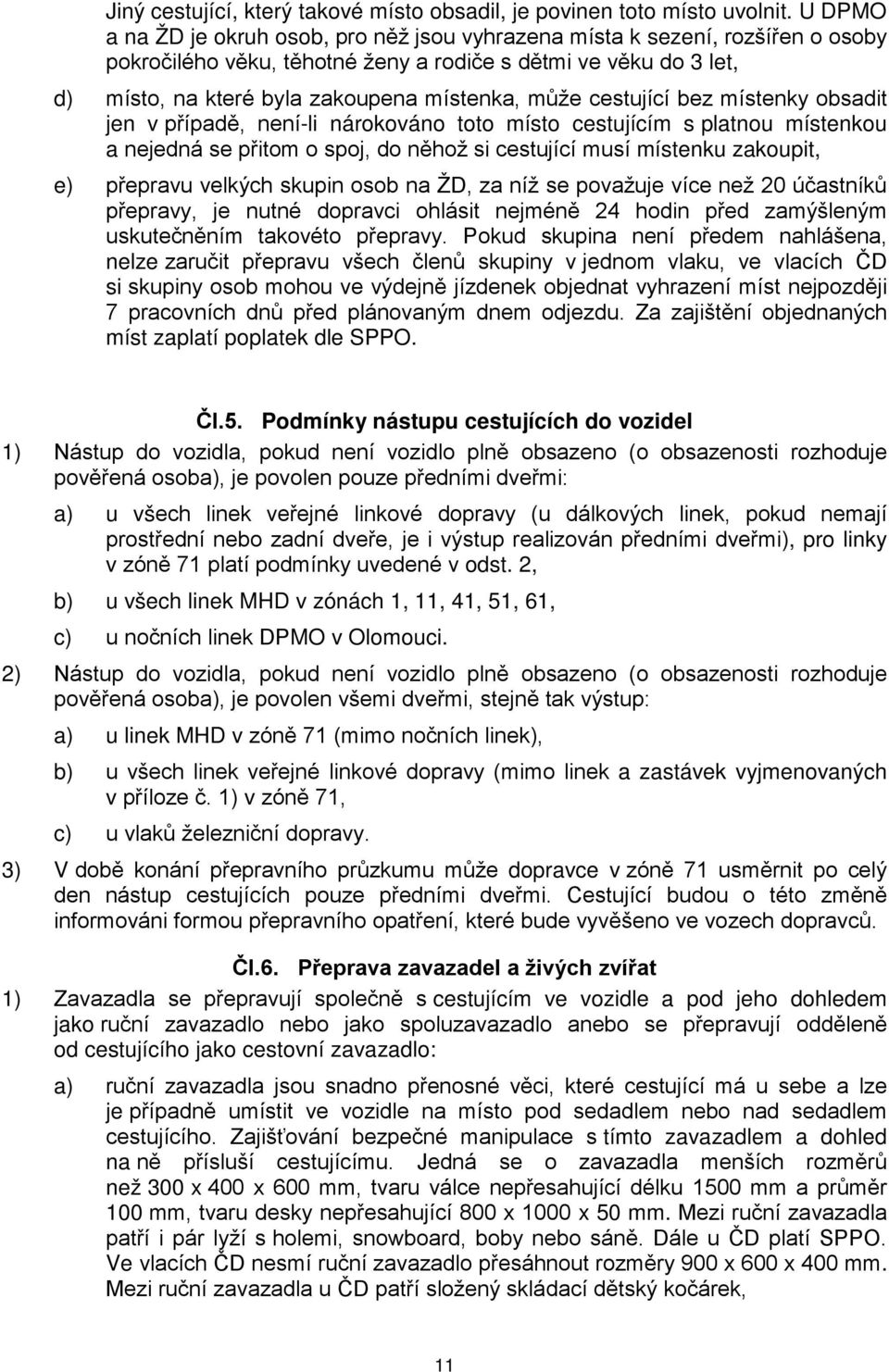 může cestující bez místenky obsadit jen v případě, není-li nárokováno toto místo cestujícím s platnou místenkou a nejedná se přitom o spoj, do něhož si cestující musí místenku zakoupit, e) přepravu