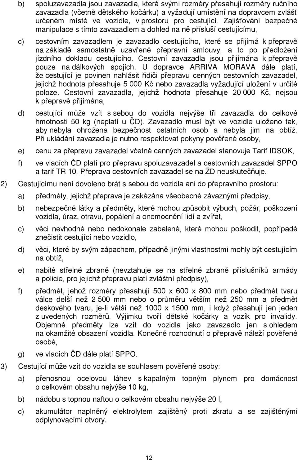 Zajišťování bezpečné manipulace s tímto zavazadlem a dohled na ně přísluší cestujícímu, c) cestovním zavazadlem je zavazadlo cestujícího, které se přijímá k přepravě na základě samostatně uzavřené