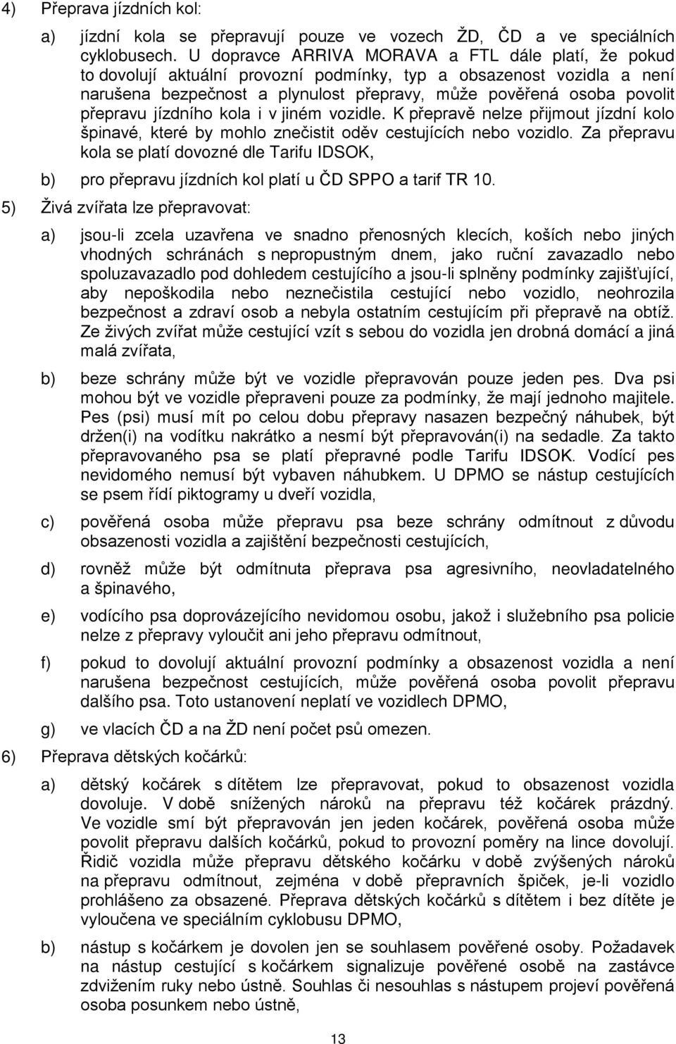 přepravu jízdního kola i v jiném vozidle. K přepravě nelze přijmout jízdní kolo špinavé, které by mohlo znečistit oděv cestujících nebo vozidlo.