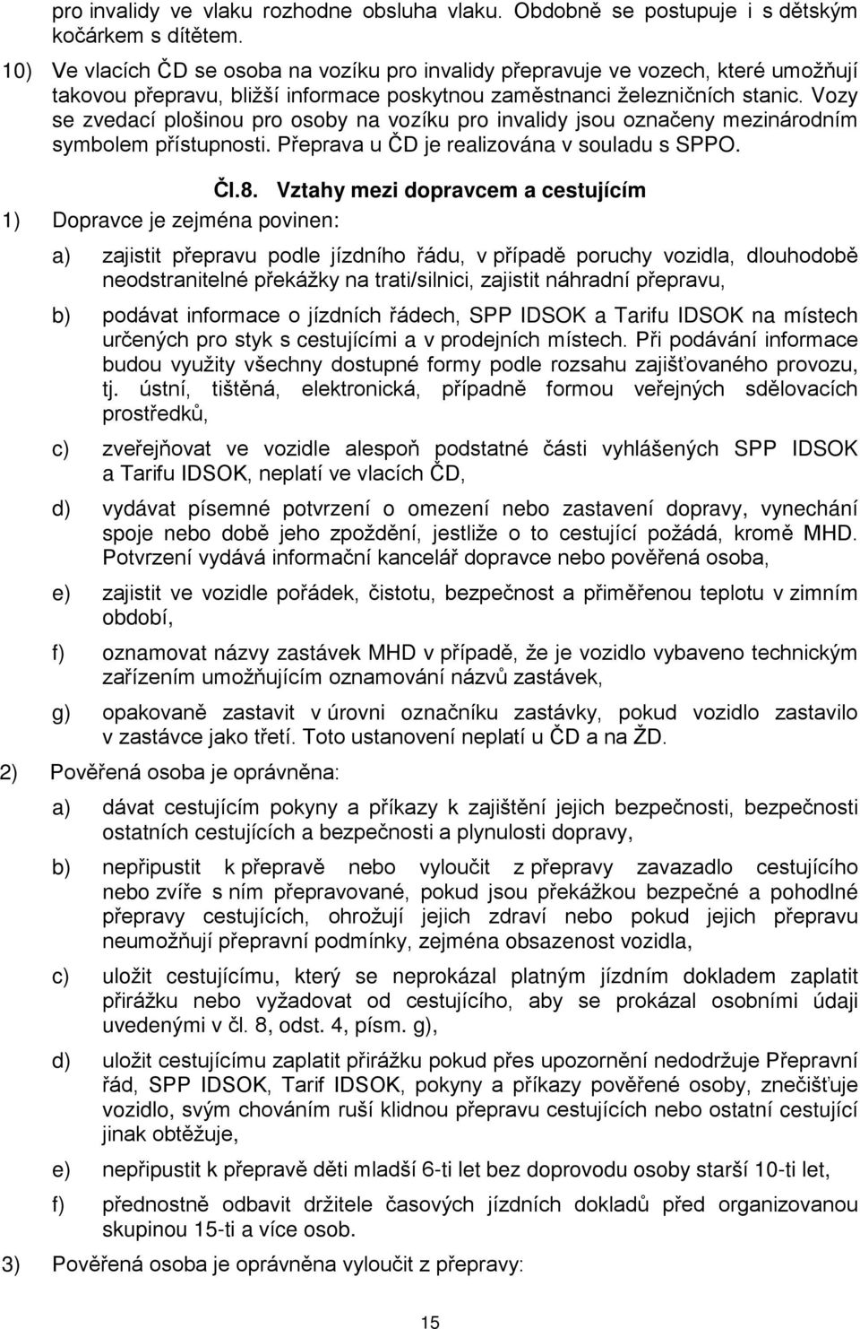 Vozy se zvedací plošinou pro osoby na vozíku pro invalidy jsou označeny mezinárodním symbolem přístupnosti. Přeprava u ČD je realizována v souladu s SPPO. Čl.8.