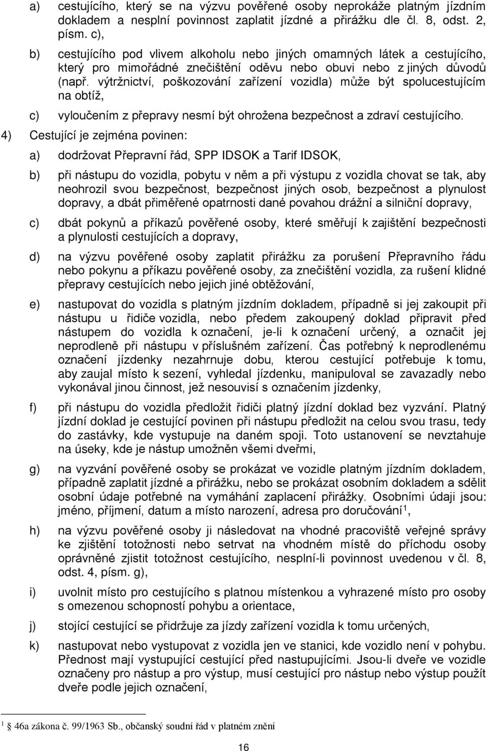 výtržnictví, poškozování zařízení vozidla) může být spolucestujícím na obtíž, c) vyloučením z přepravy nesmí být ohrožena bezpečnost a zdraví cestujícího.