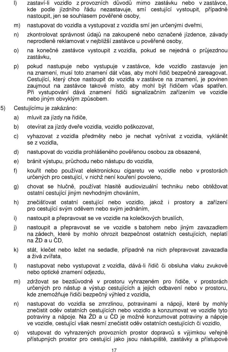 osoby, o) na konečné zastávce vystoupit z vozidla, pokud se nejedná o průjezdnou zastávku, p) pokud nastupuje nebo vystupuje v zastávce, kde vozidlo zastavuje jen na znamení, musí toto znamení dát