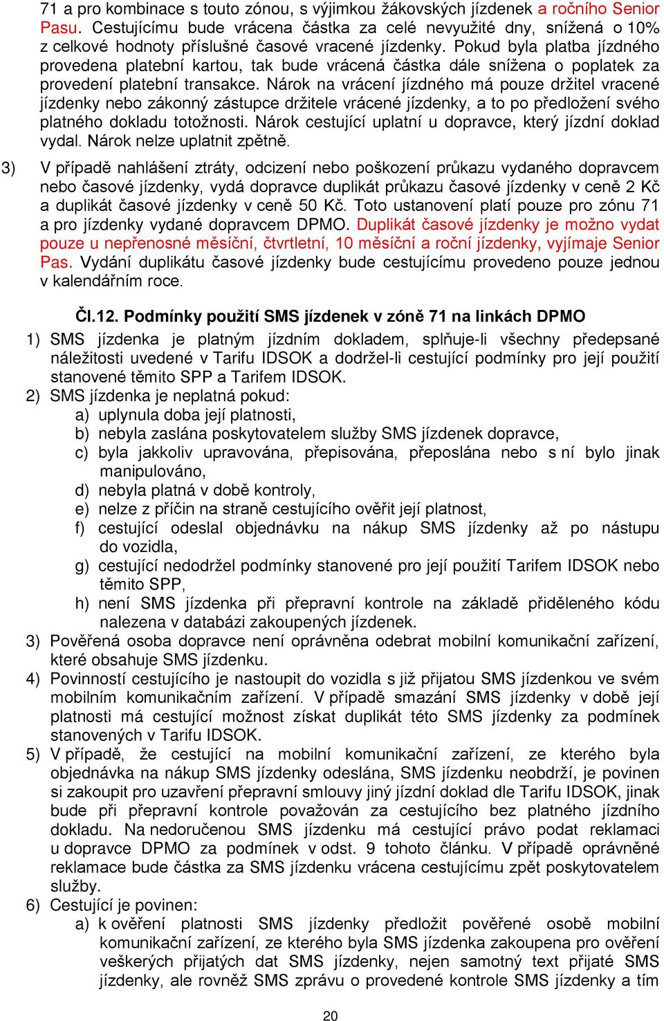 Pokud byla platba jízdného provedena platební kartou, tak bude vrácená částka dále snížena o poplatek za provedení platební transakce.